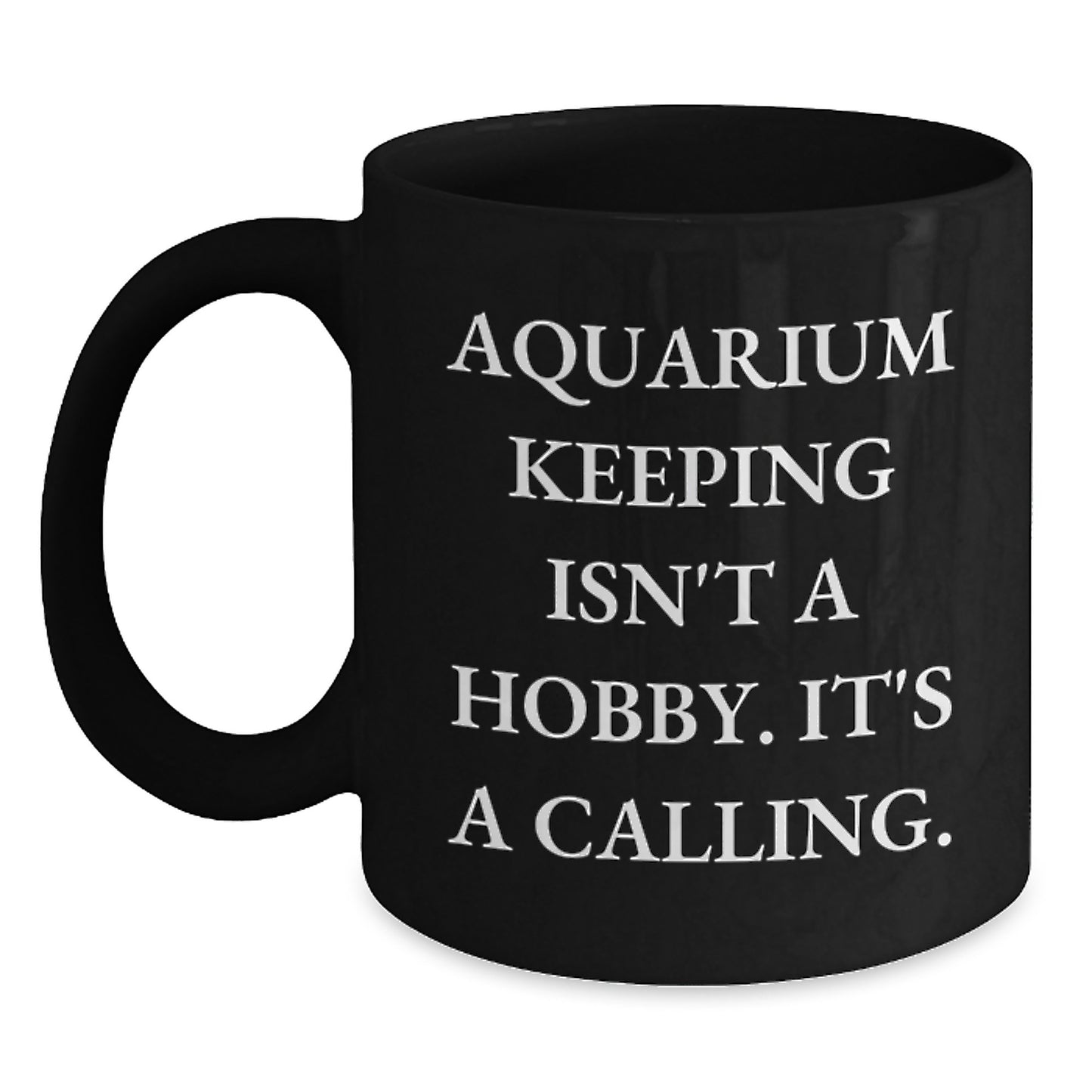 Aquarium Keeping Enthusiasts Gifts from Men for Friends - Inspirational Black Coffee Mug, 'Aquarium Keeping Isn\'t A Hobby. It\'s A Calling.' - Birthday Unique Gifts - Main
