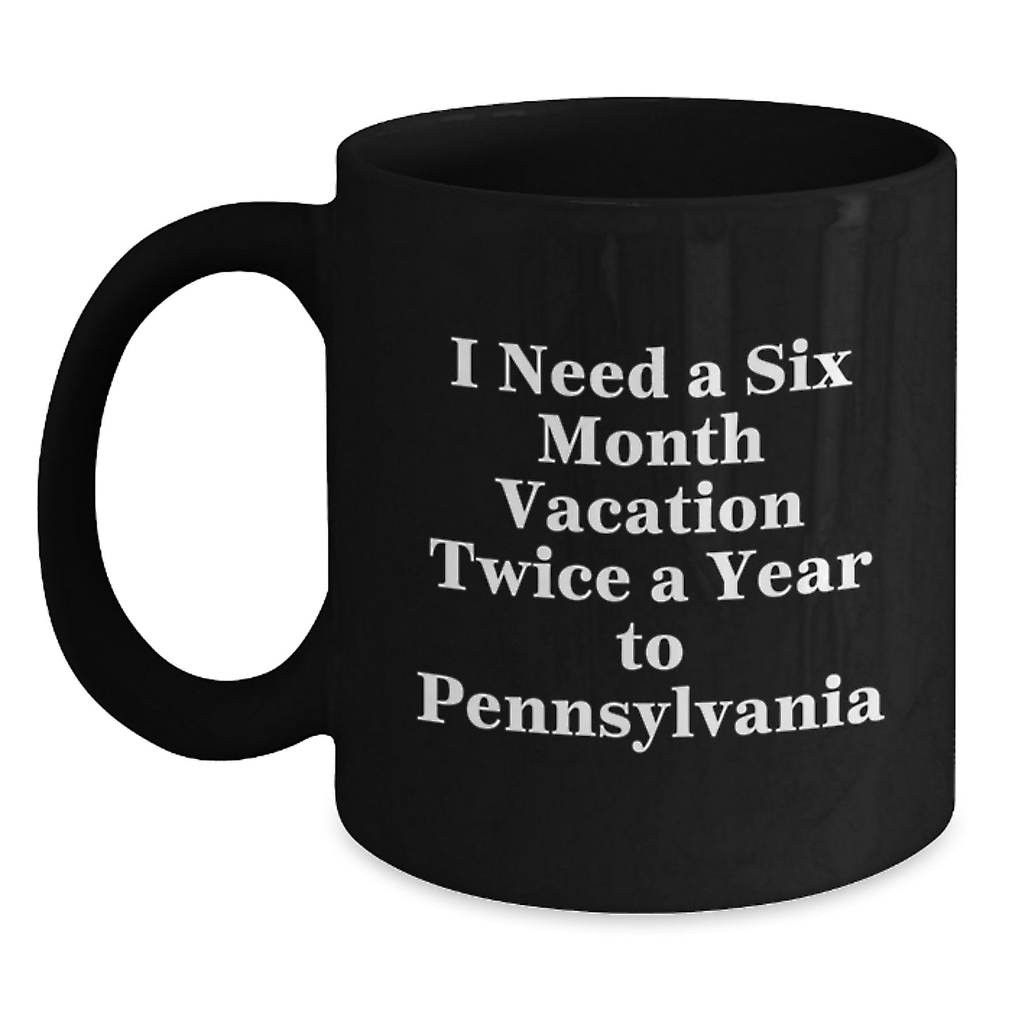 Pennsylvania Enthusiast Gifts, I Need A Six Month Vacation Twice A Year To Pennsylvania Funny Quote Black Coffee Mug for Men or Women, Graduation Unique Gifts from Friends, Family, Coworkers - Main