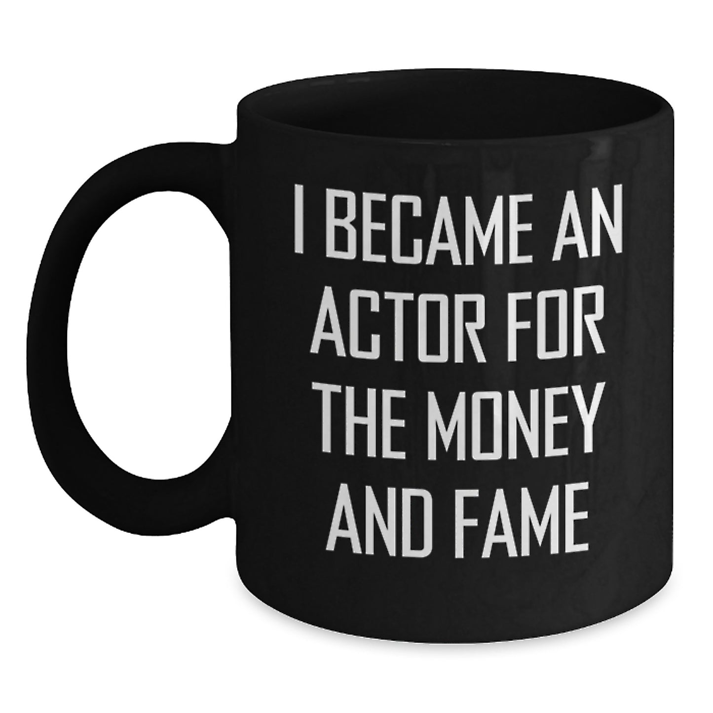 Funny Actor Gifts for Him from Friends on Graduation, 'I Became An Actor For The Money And Fame' Black Coffee Mug, 11oz or 15oz - Main