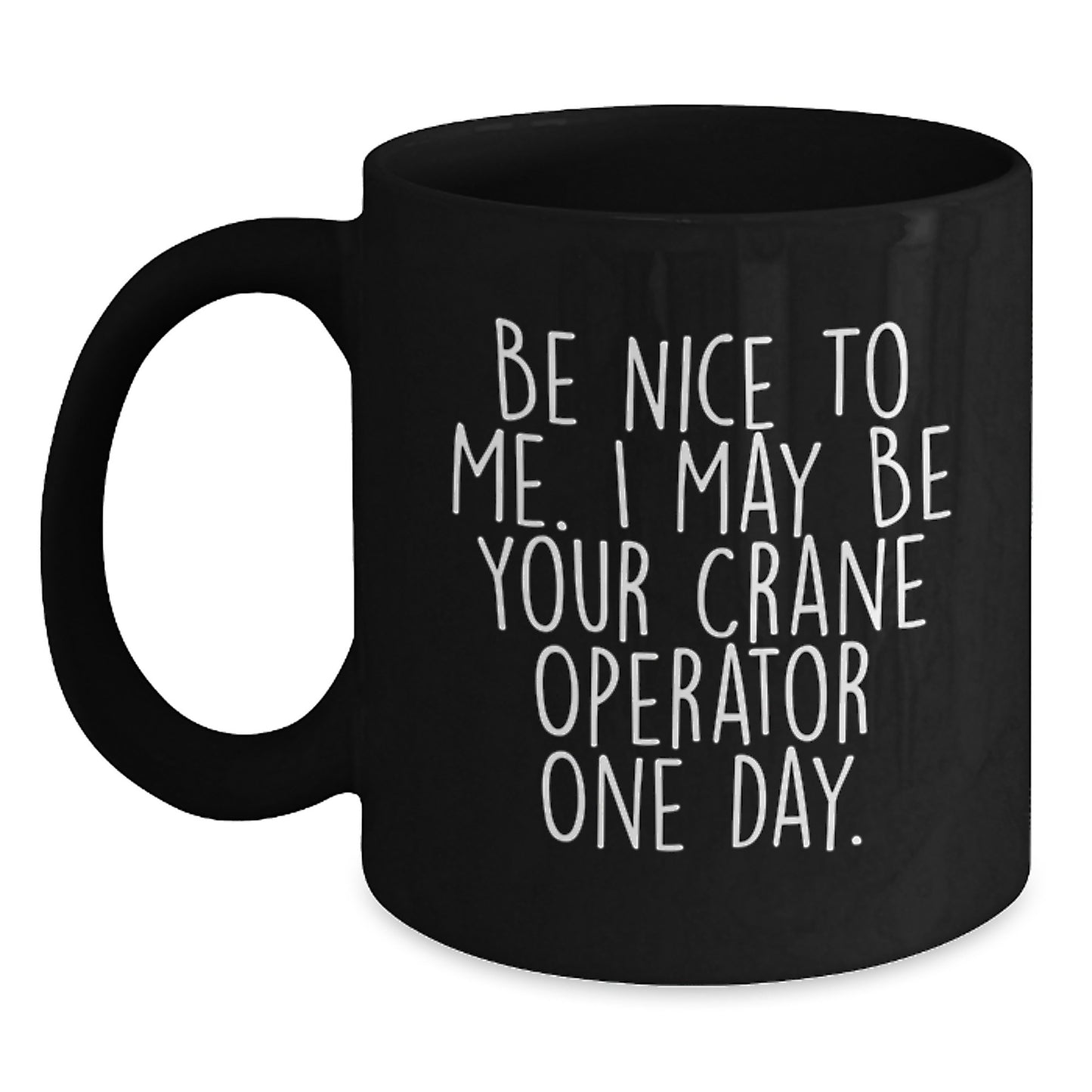 Funny Crane Operator Gifts from Friends for Graduation Unique Gifts - Be Nice To Me. I May Be Your Crane Operator One Day. - Black Ceramic Coffee Mug for Men or Women - Main