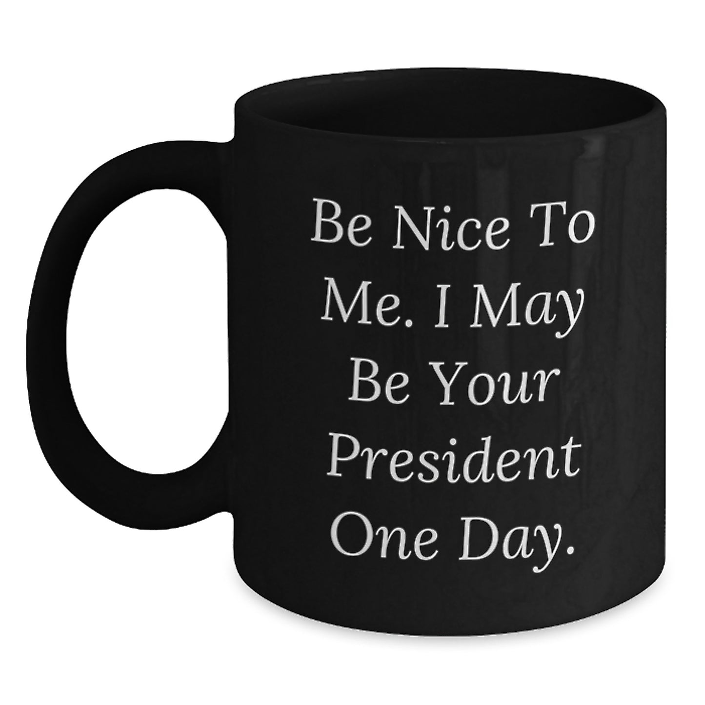 Funny President Gifts - Be Nice To Me. I May Be Your President One Day. Black Coffee Mug for Graduation from Friends, Family, or Coworkers - Main