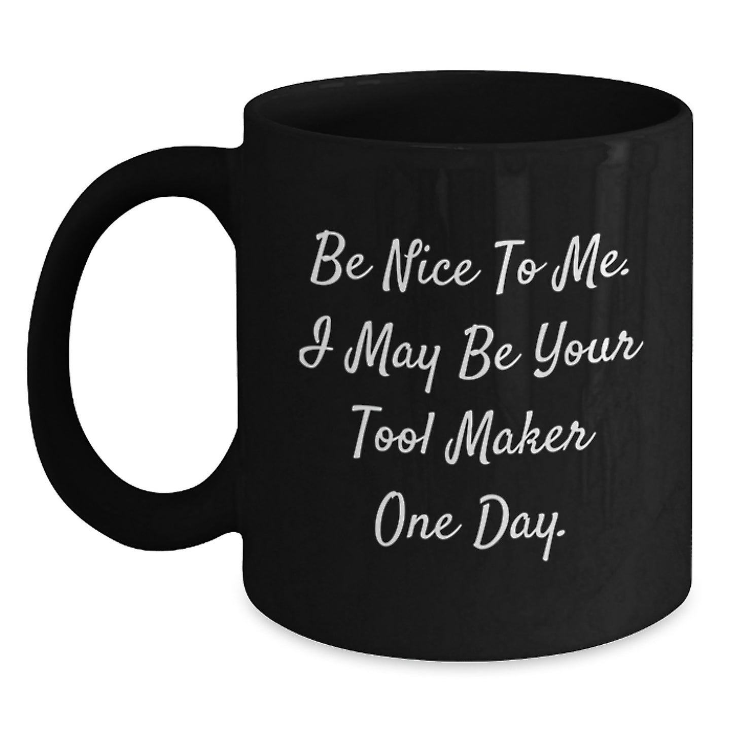 Funny Tool Maker Gifts from Men to Graduating Tool Maker Friends, 'Be Nice To Me. I May Be Your Tool Maker One Day.' Quote on Black Coffee Mug - Main