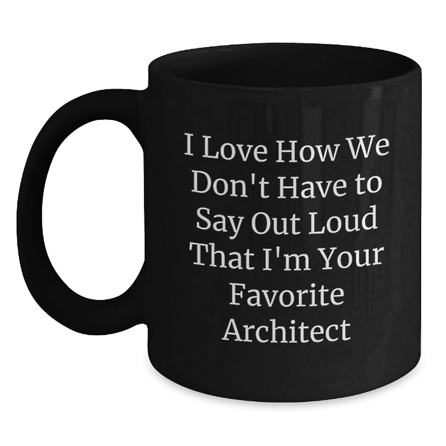 Funny Architect Gift, I Love How We Don't Have To Say Out Loud That I'm Your Favorite - Black Coffee Mug for Graduation from Friends - Main