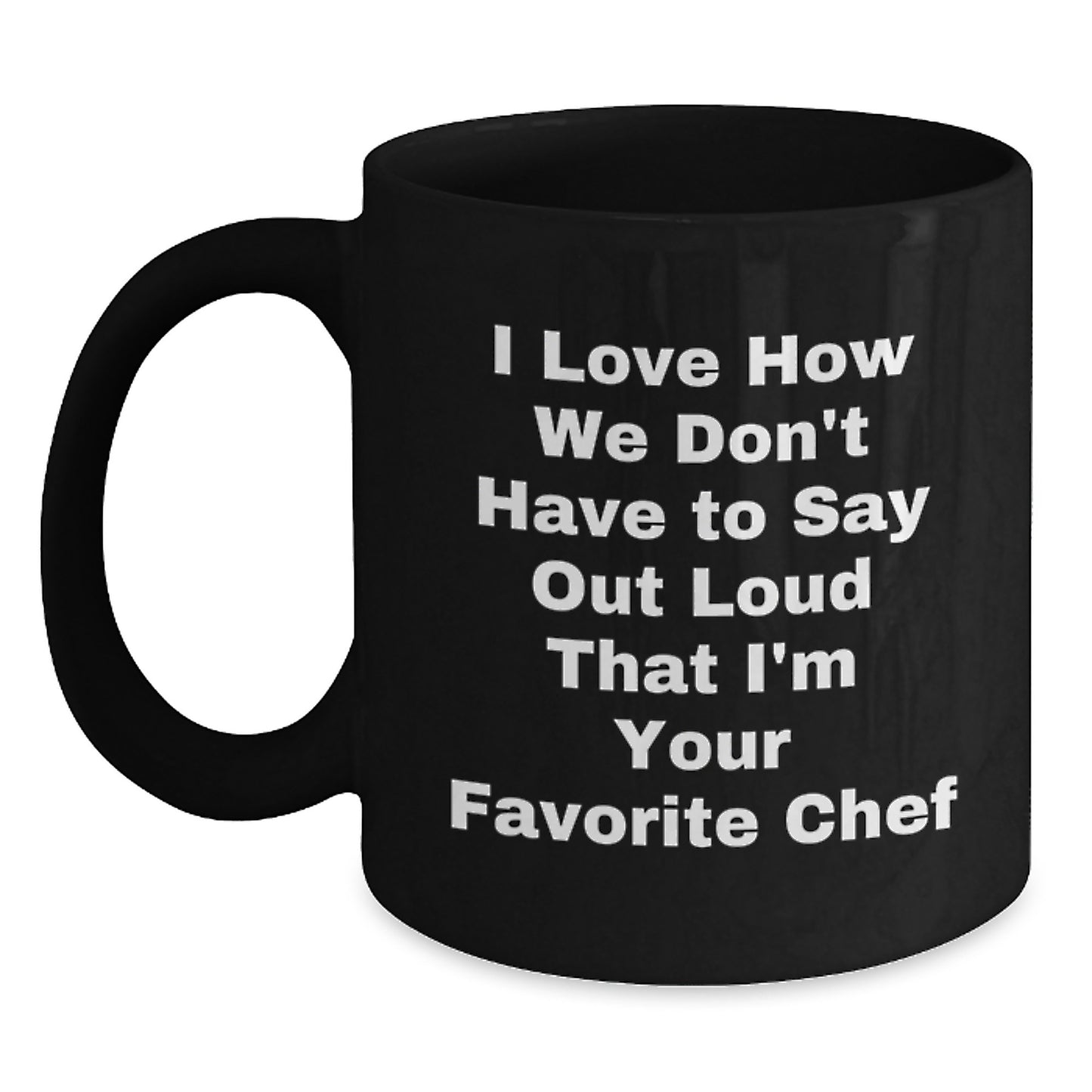 Funny Chef Gifts for Graduation - I Love How We Don't Have To Say Out Loud That I'm Your Favorite Chef - Black Coffee Mug for Chef Enthusiasts, Gifts from Friends, Family, or Coworkers - Main