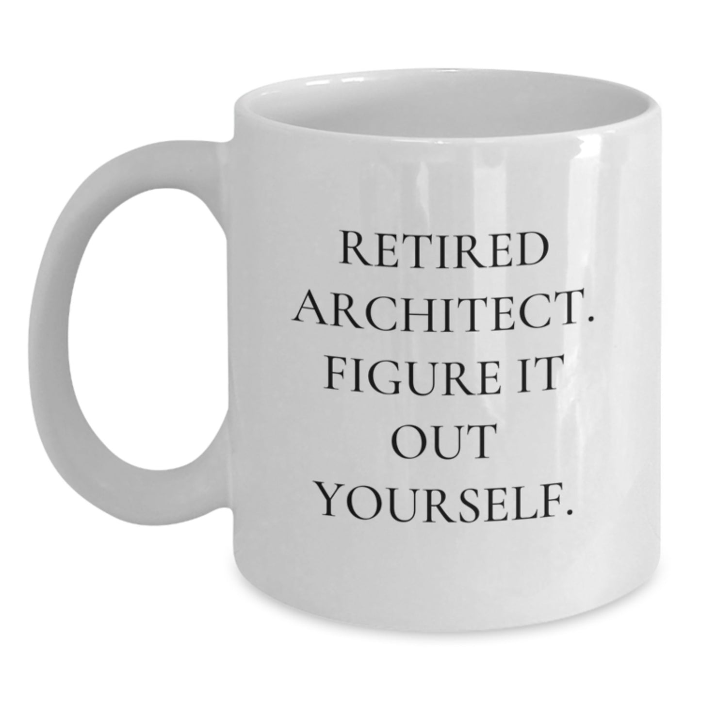 Architect Gifts: Funny White Coffee Mug for Graduation - 'Retired Architect. Figure It Out Yourself.' from Friends and Family - Main
