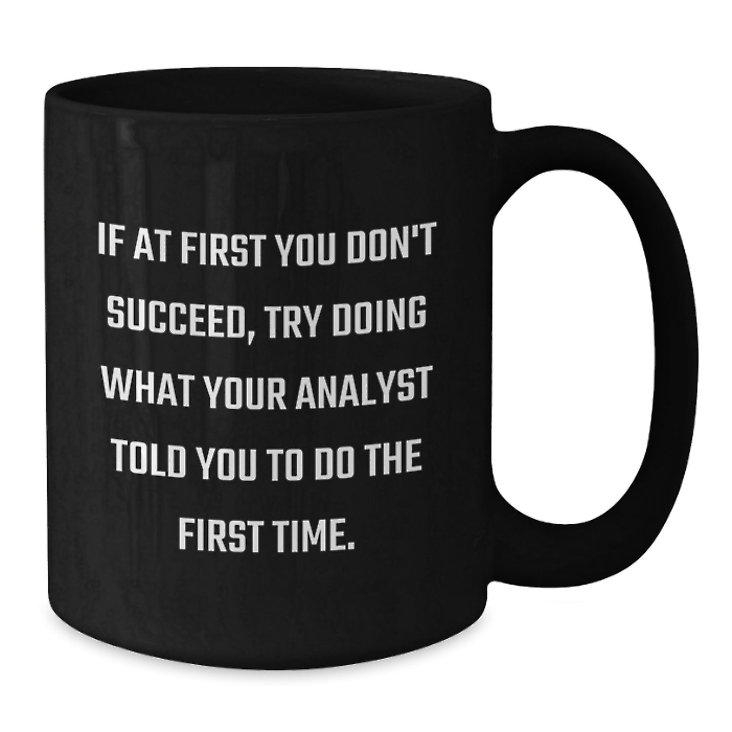 Funny Analyst Gifts from Men to Women Christmas Unique Gifts - 'If At First You Don't Succeed, Try Doing What Your Analyst Told You To Do The First Time.' Black Coffee Mug - Additional