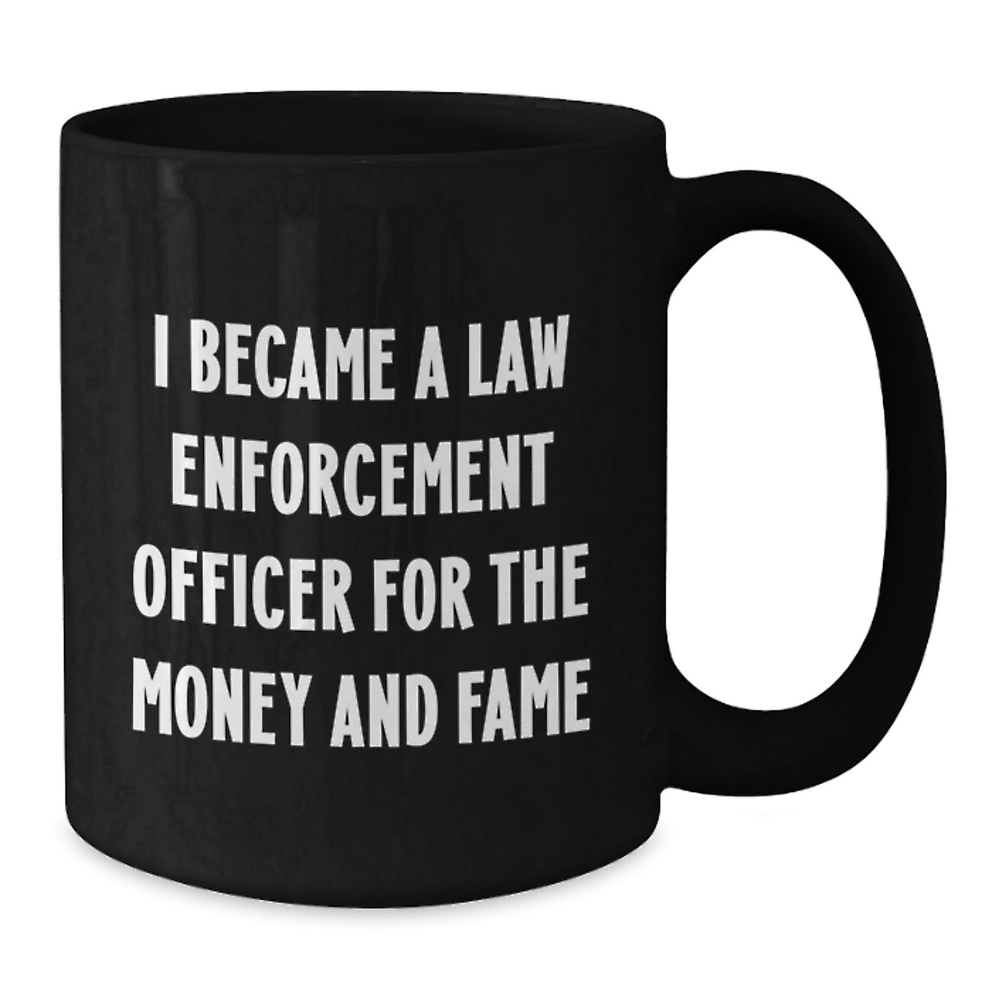 Funny Law Enforcement Officer Gifts for Men - 'I Became A Law Enforcement Officer For The Money And Fame' Christmas Unique Mug, Black, 11oz or 15oz, Gifts from Family or Friends - Additional