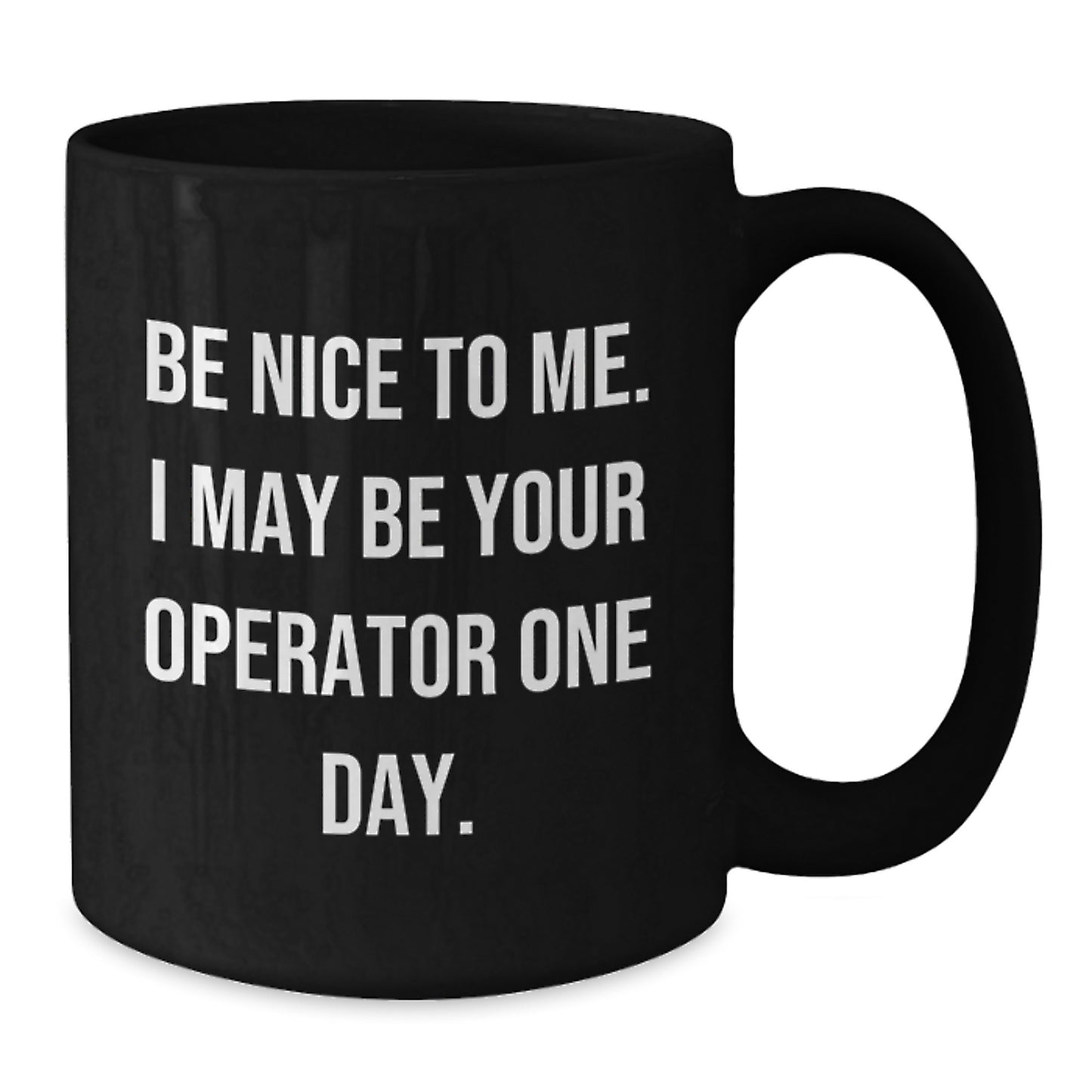 Funny Operator Gifts for Men, Gifts from Friends, Black Coffee Mug with Inspirational Quote - Be Nice To Me I May Be Your Operator One Day - Additional