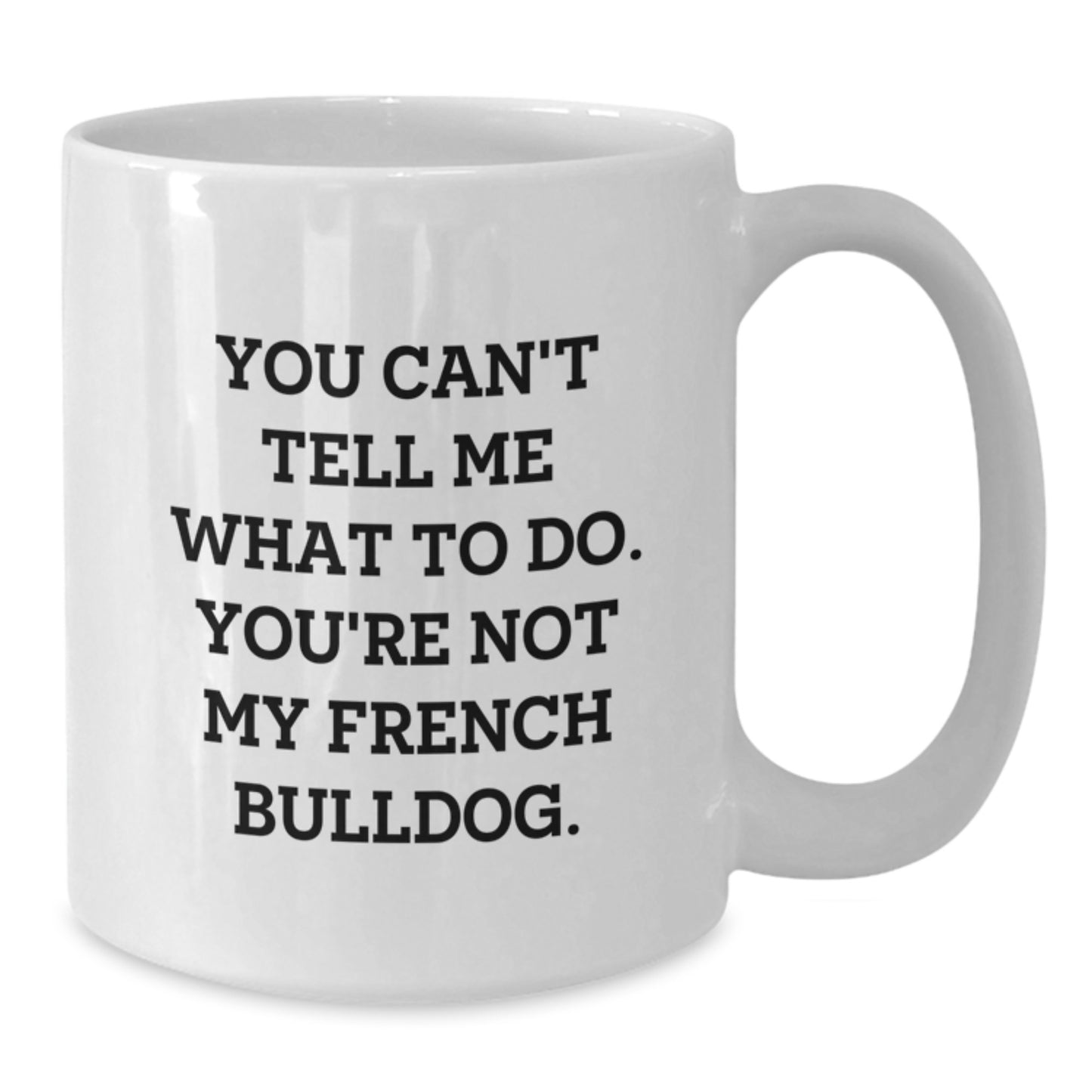 Funny French Bulldog Gifts from Friends for Him or Her Birthday White Coffee Mug - 'You Can't Tell Me What To Do. You're Not My French Bulldog.' - Additional