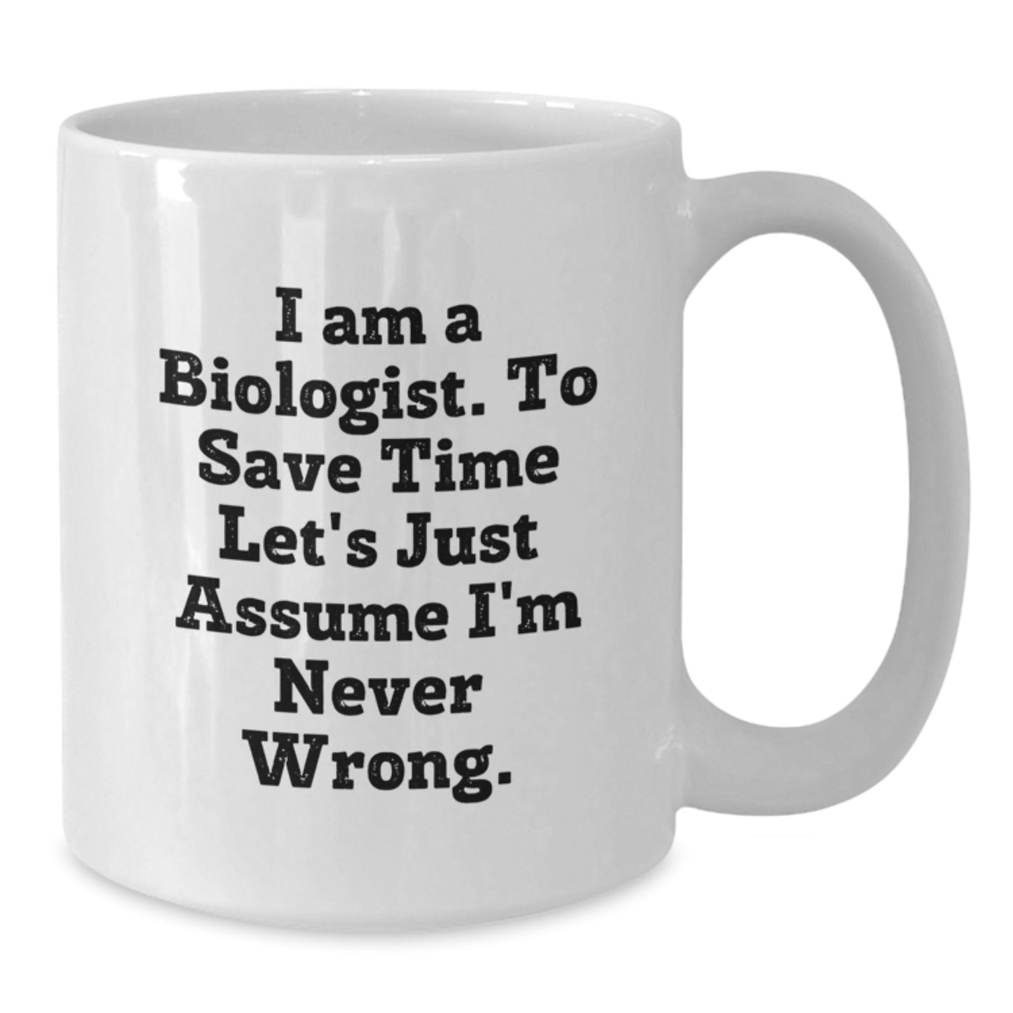 Funny Biologist Gifts - White Mug for Men, Women, Friends, Coworkers, Family - 'I Am A Biologist, To Save Time Let's Just Assume I'm Never Wrong' Quote, Christmas Unique Gifts - Additional