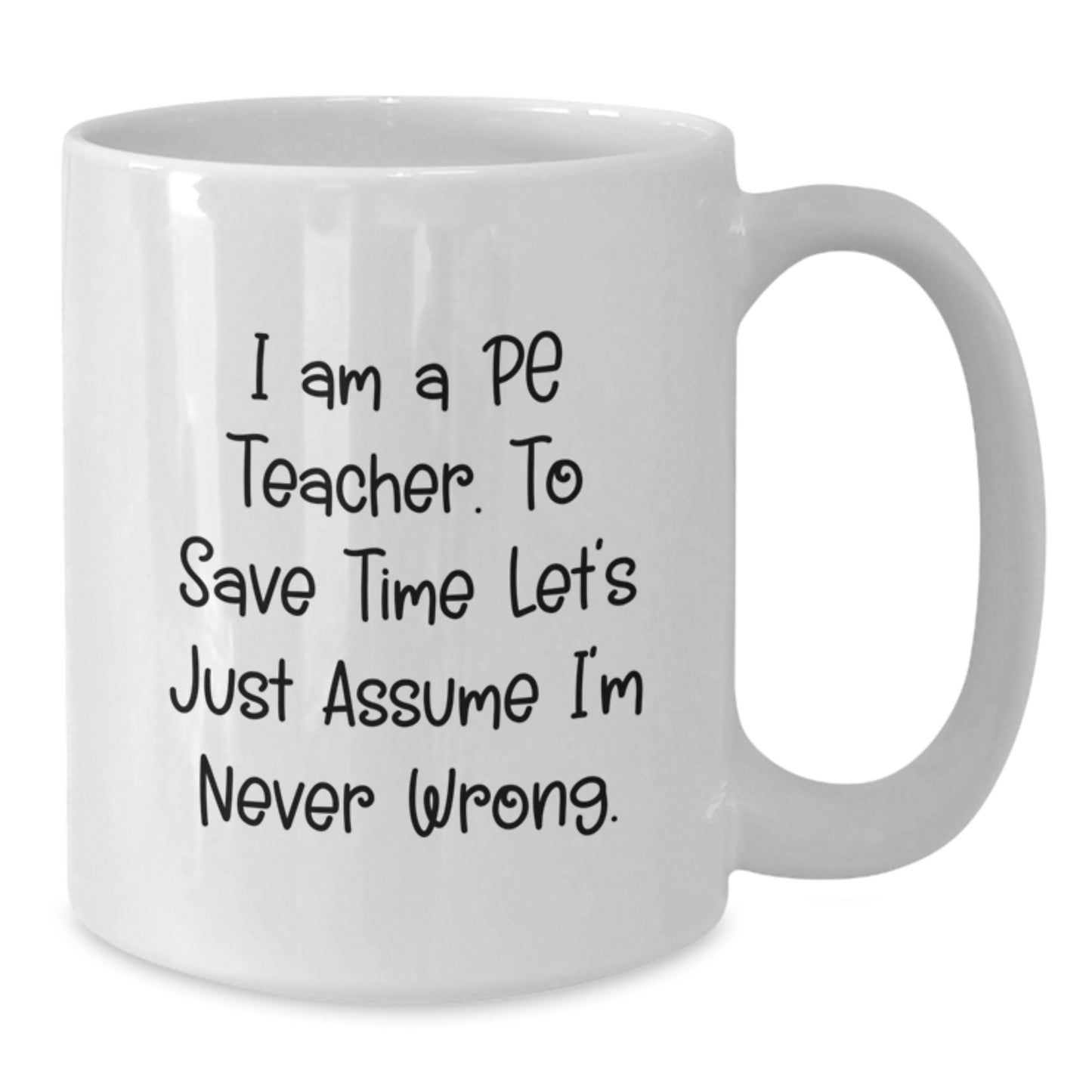 Funny PE Teacher Gifts for Men, Unique White Coffee Mug with Quote 'I Am A PE Teacher. To Save Time Let's Just Assume I'm Never Wrong.' - Christmas Unique Gifts from Friends, Family, or Coworkers - Additional