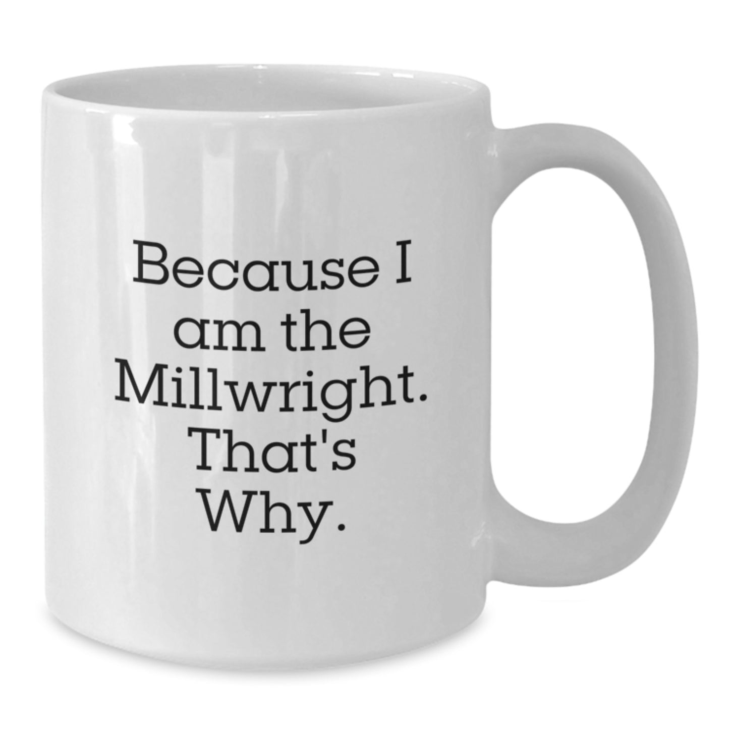 Funny Millwright Gifts from Men to Millwright, Because I Am The Millwright. That's Why. White Coffee Mug for Christmas Unique Gifts - Additional