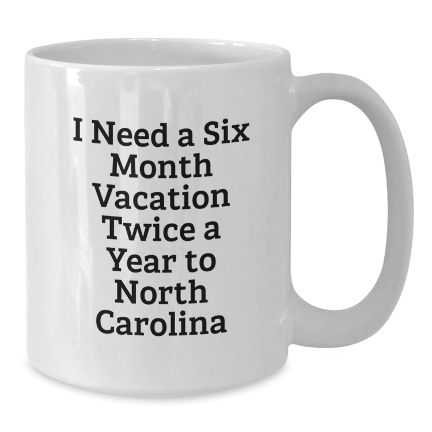 Funny North Carolina Gifts from Friends - I Need A Six Month Vacation Twice A Year To North Carolina White Coffee Mug for Christmas Unique Gifts - Additional