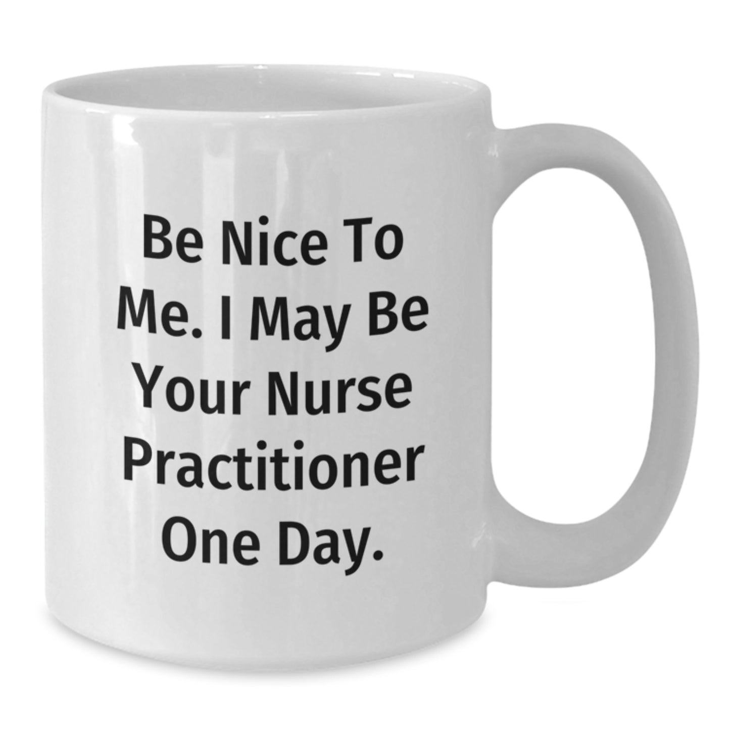 Funny Nurse Practitioner Gifts from Friends - White Coffee Mug for Christmas - Be Nice To Me. I May Be Your Nurse Practitioner One Day. - Additional