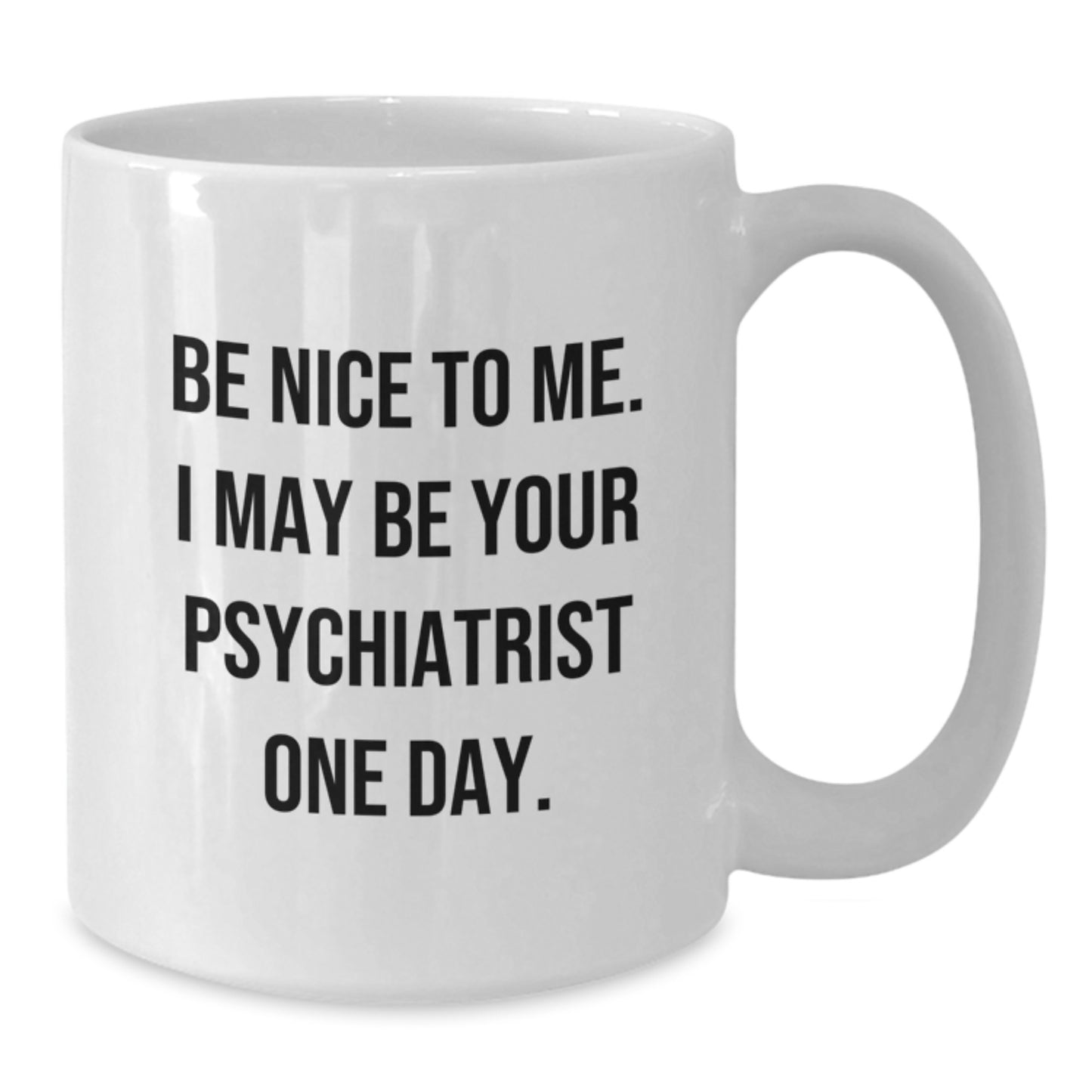Funny Psychiatrist Gifts from Friends for Men - Christmas Unique Mug - 'Be Nice To Me. I May Be Your Psychiatrist One Day.' - Additional