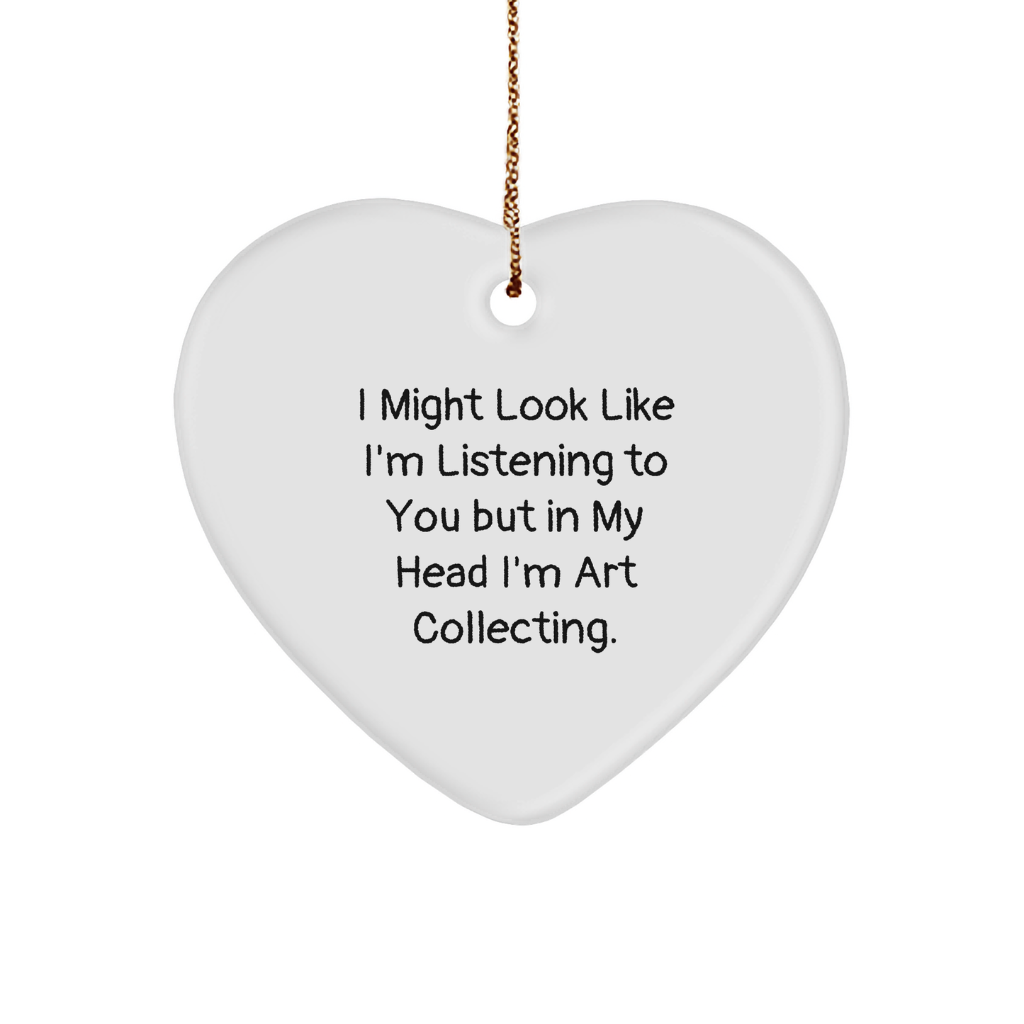 Funny Art Collecting Gifts from Friends for Christmas - Heart Ornament with 'I Might Look Like I'm Listening To You But In My Head I'm Art Collecting.' Quote - Image 1