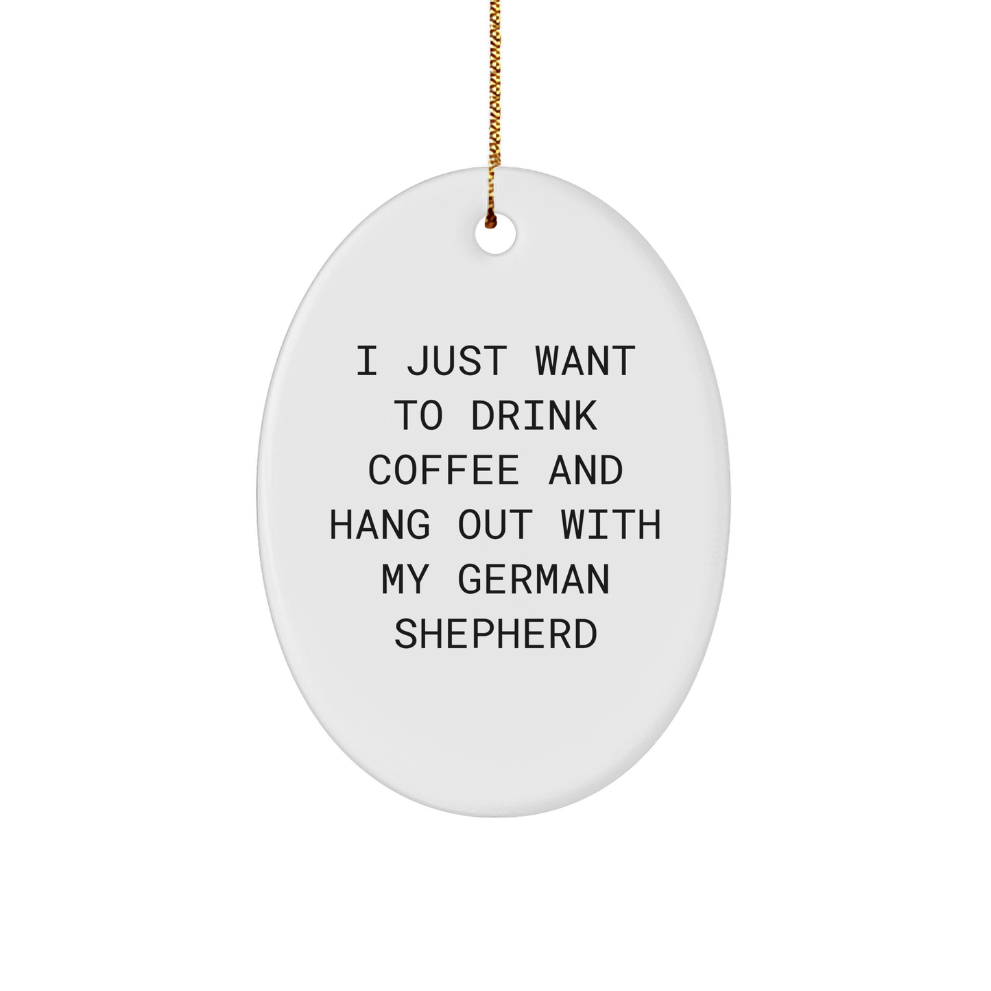 Funny German Shepherd Dog Gifts from Friends for Christmas - 'I Just Want To Drink Coffee And Hang Out With My German Shepherd' Oval Ornament, White, 3.25" Tall - Image 1