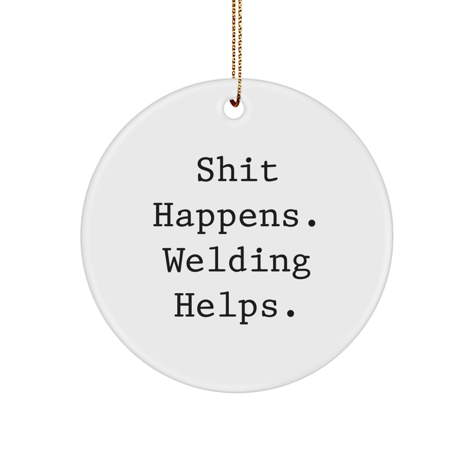Welding Gifts from Friends - 'Shit Happens. Welding Helps.' Funny Circle Ornament for Men, Women, and Coworkers - Christmas Unique Gifts - Image 1