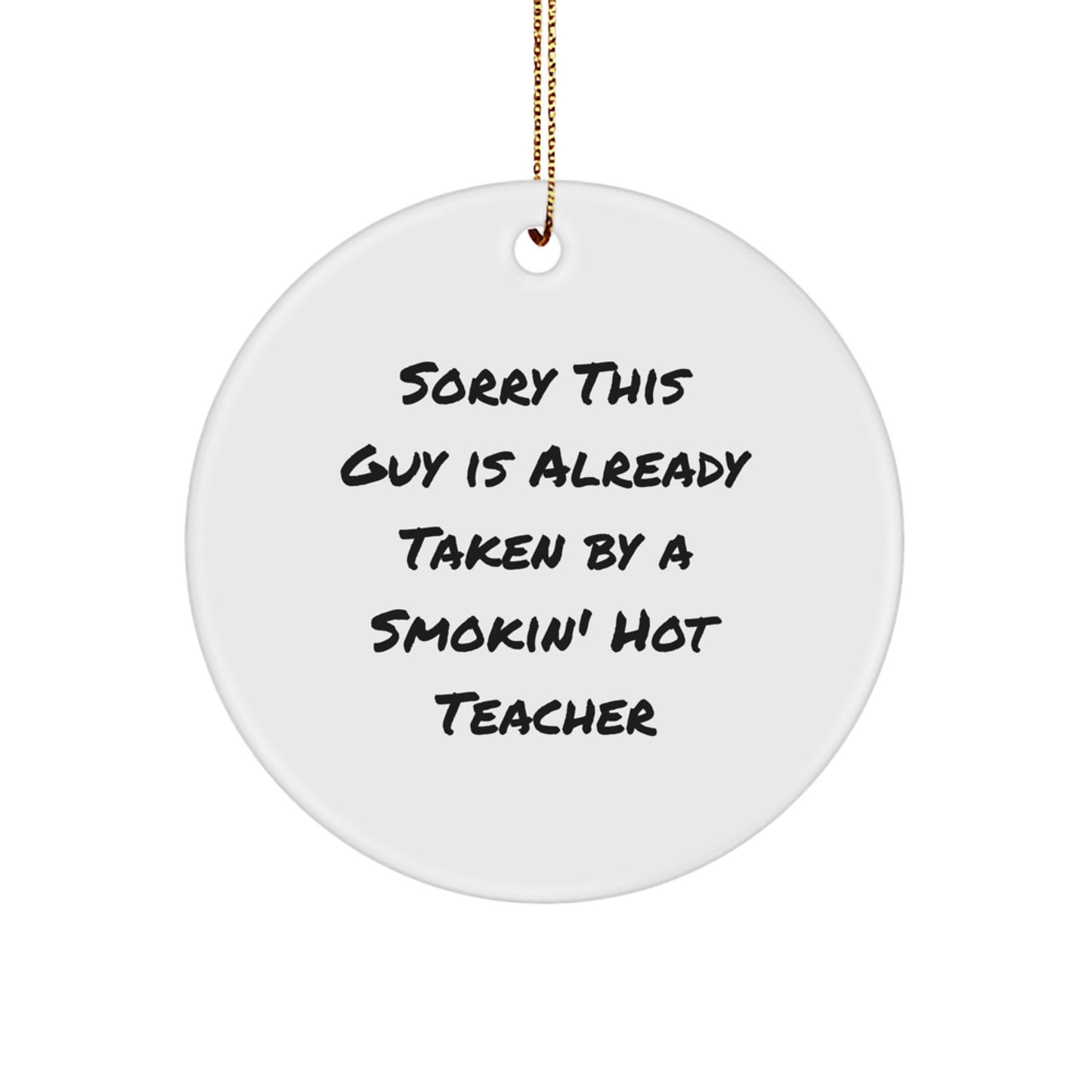Funny Teacher Gifts from Friends for Teacher - Sorry This Guy Is Already Taken By A Smokin' Hot Teacher Circle Ornament for Christmas - Image 1