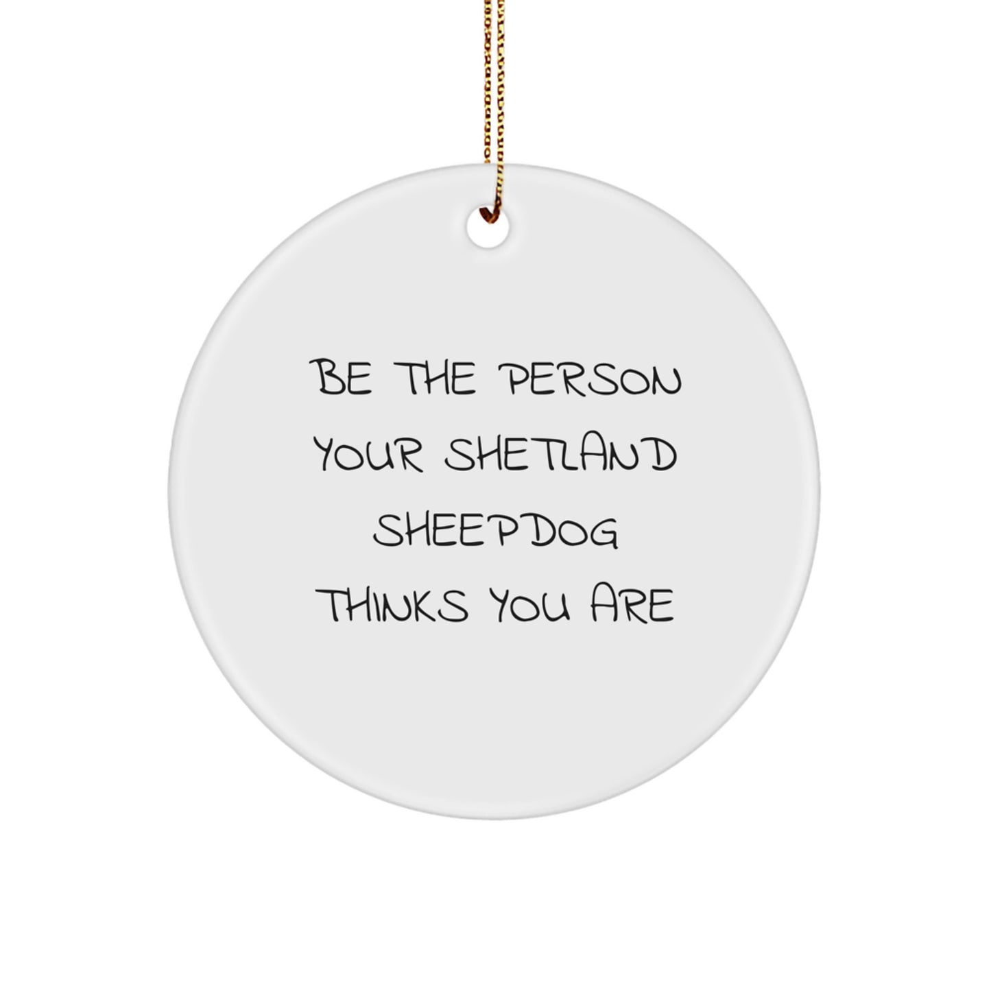 Funny Shetland Sheepdog Gifts from Friends - Be The Person Your Shetland Sheepdog Thinks You Are Circle Ornament for Christmas Unique Gifts - Image 1