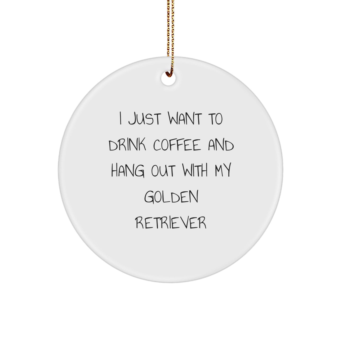 Golden Retriever Dog Gifts, Funny Quote Circle Ornament, Gifts from Friends for Christmas Unique Gifts, I Just Want to Drink Coffee and Hang Out with My Golden Retriever - Image 1