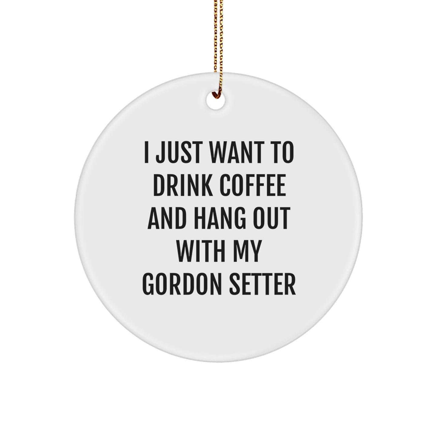 Funny Gordon Setter Dog Gifts from Men to Friends - Circle Ornament for Women, Coworkers, Family, I Just Want To Drink Coffee And Hang Out With My Gordon Setter - Image 1