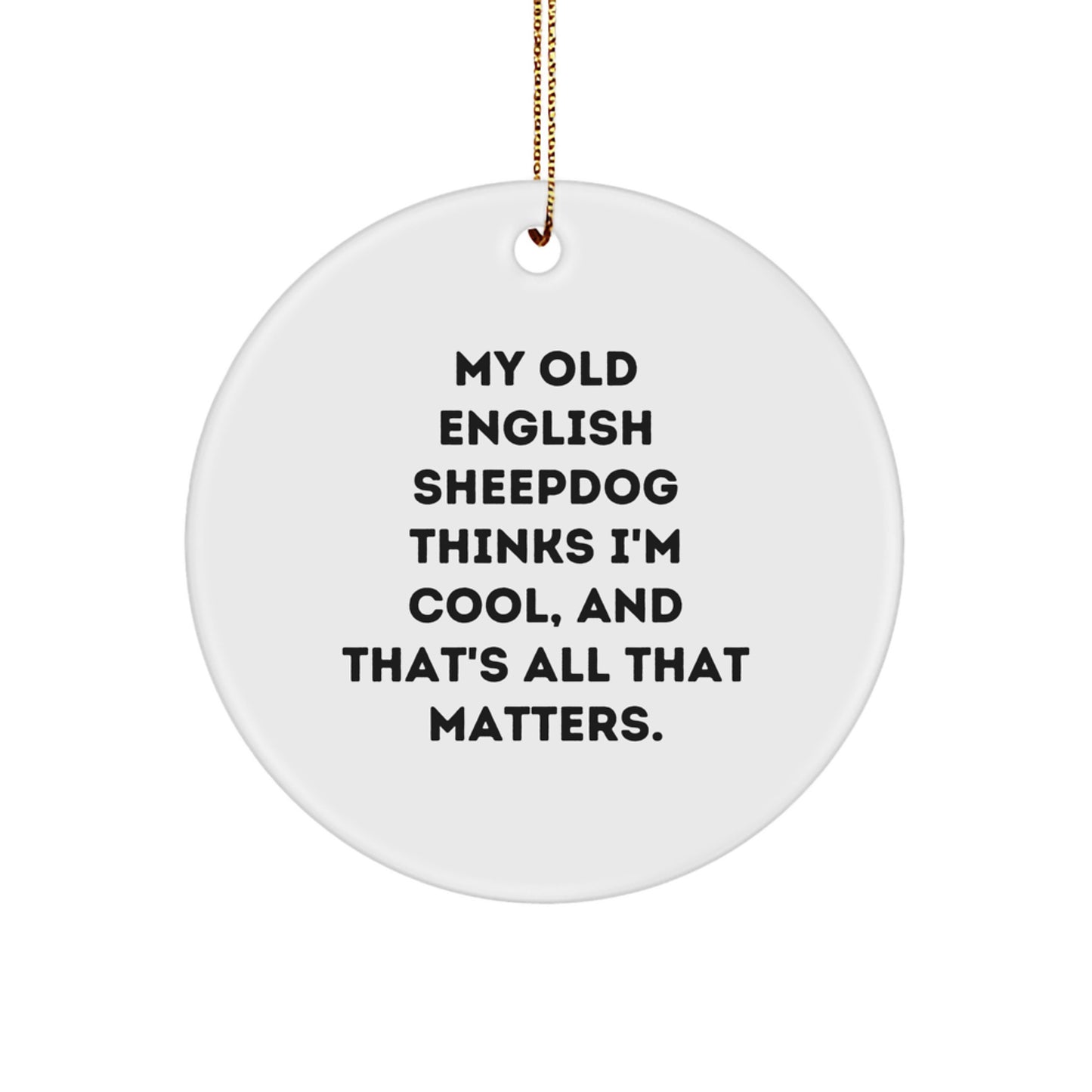 Funny Old English SheepDog Gifts from Men to Family - My Old English SheepDog Thinks I'm Cool, And That's All That Matters. Circle Ornament for Christmas - Image 1