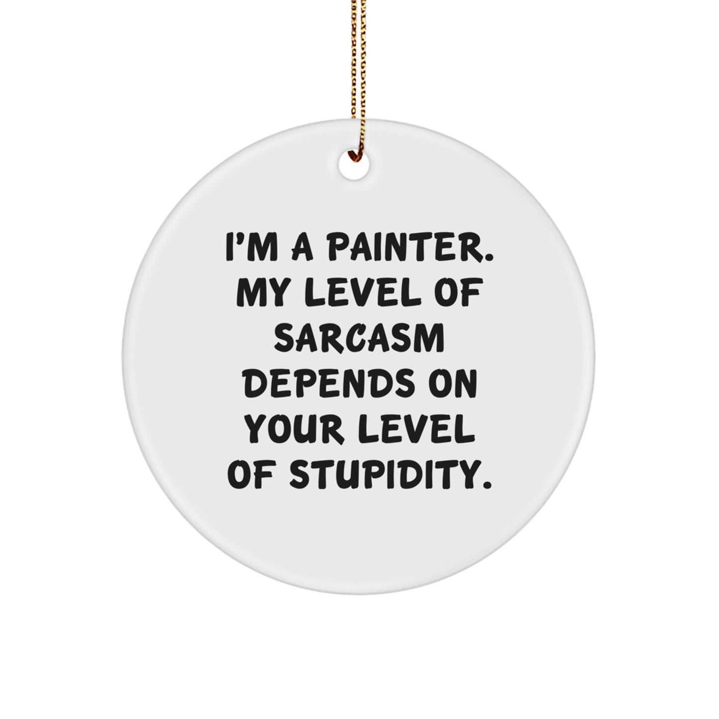 Funny Painter Gifts - 'I'm A Painter. My Level Of Sarcasm Depends On Your Level Of Stupidity.' Circle Ornament for Painter Friends, Family, Coworkers, Christmas Unique Presents - Image 1