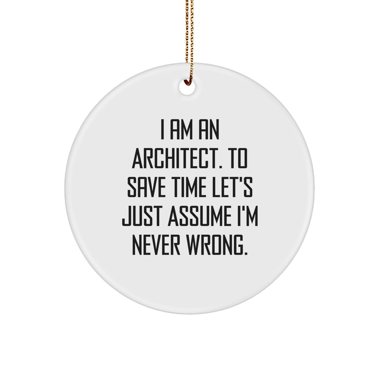 Funny Architect Gifts, Inspirational Circle Ornaments, 'I Am An Architect. To Save Time Let's Just Assume I'm Never Wrong.' Christmas Unique Gifts for Men, Women, Family and Friends - Image 1