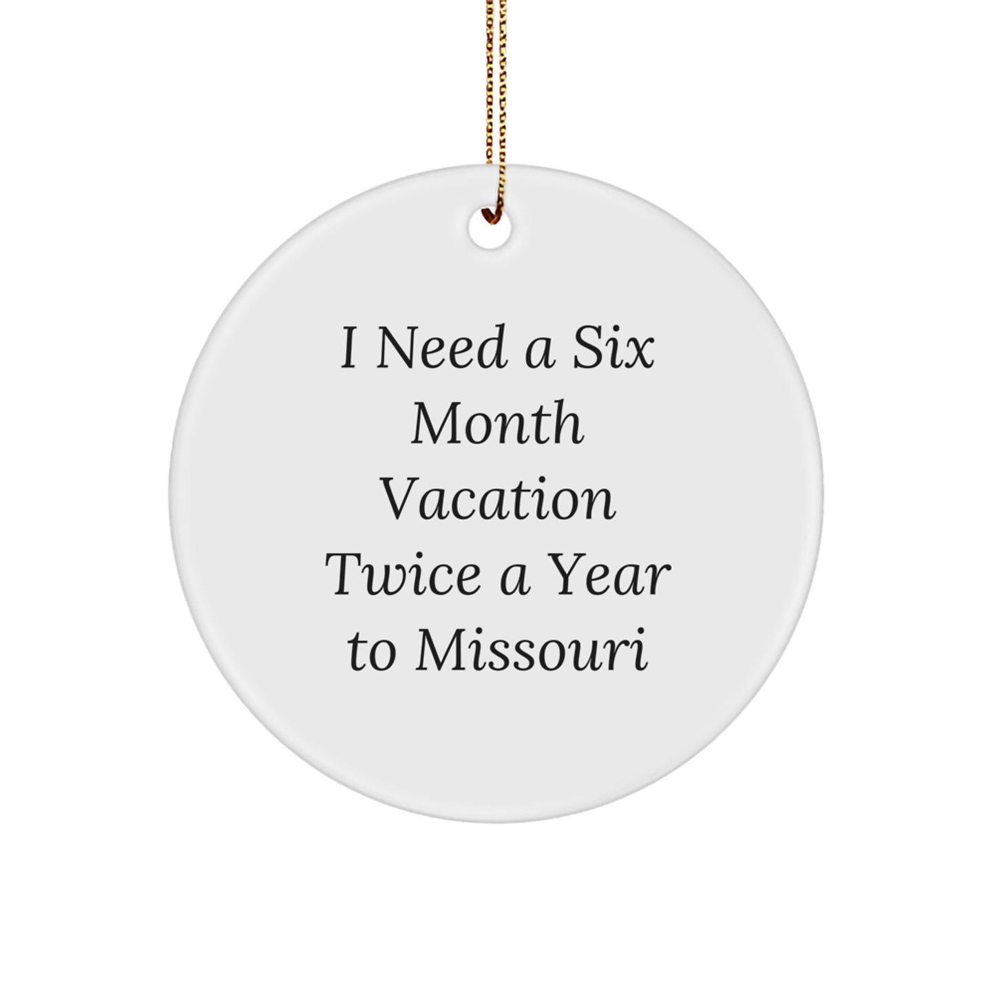 Missouri Circle Ornament, 'I Need A Six Month Vacation Twice A Year To Missouri' Funny Quote, Gifts from Friends and Family for Missouri Enthusiasts, Christmas Unique Gifts - Image 1