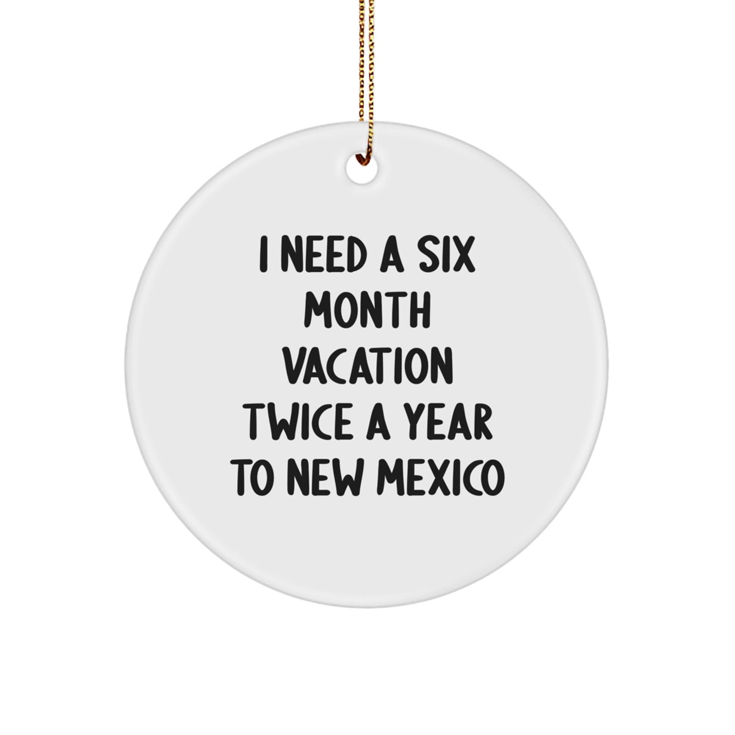 Funny New Mexico Gifts for Friends and Family, New Mexico Circle Ornament, I Need A Six Month Vacation Twice A Year To New Mexico, Unique Christmas Unique Gifts - Image 1