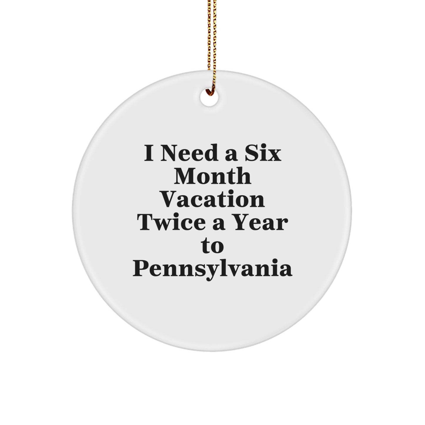 Pennsylvania Circle Ornament, I Need A Six Month Vacation Twice A Year To PA, Christmas Unique Gifts for Friends from Pennsylvania, Funny Quote Ornament - Image 1