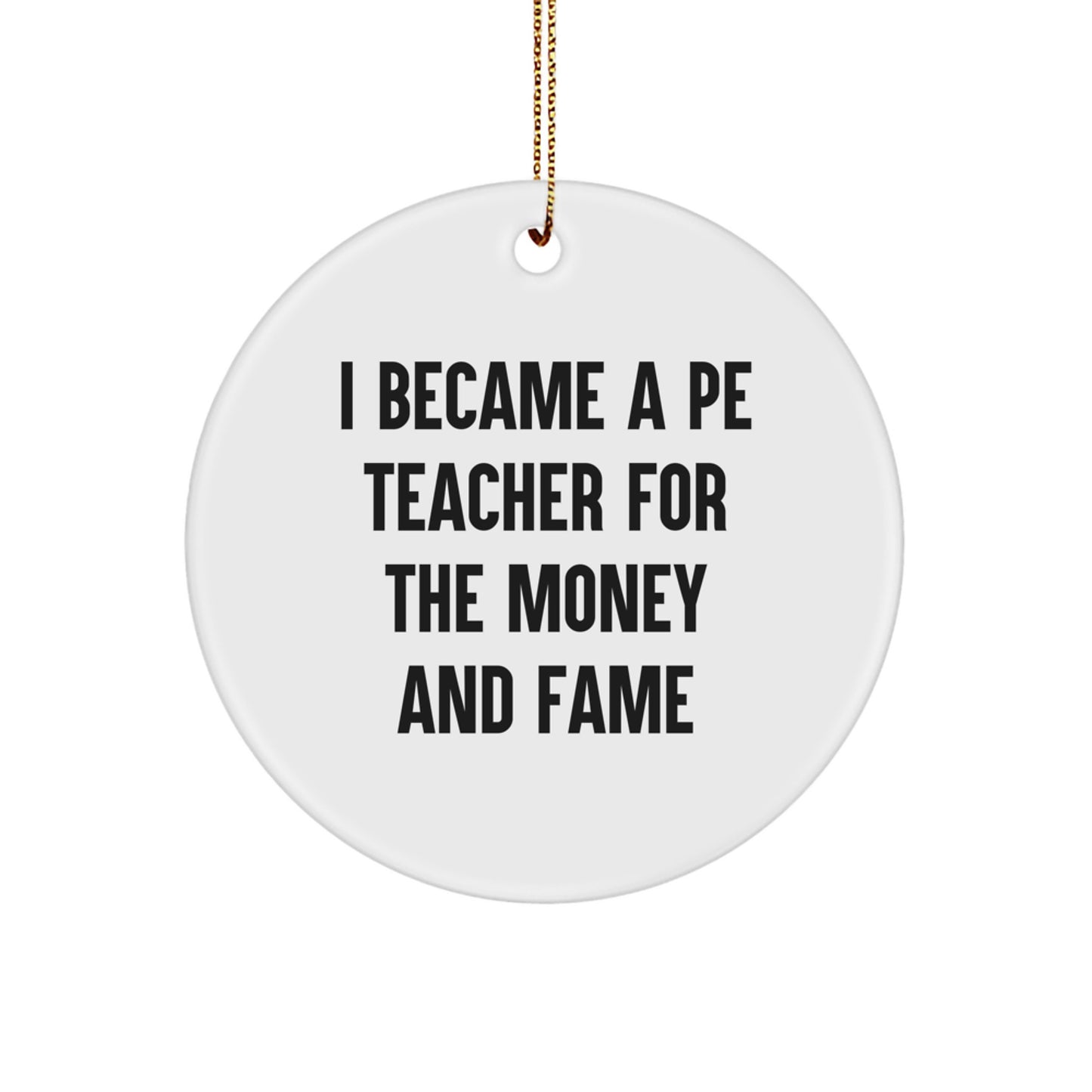 Funny PE Teacher Gift, I Became A Pe Teacher For The Money And Fame, Circle Ornament, Gifts from Friends for Christmas - Image 1