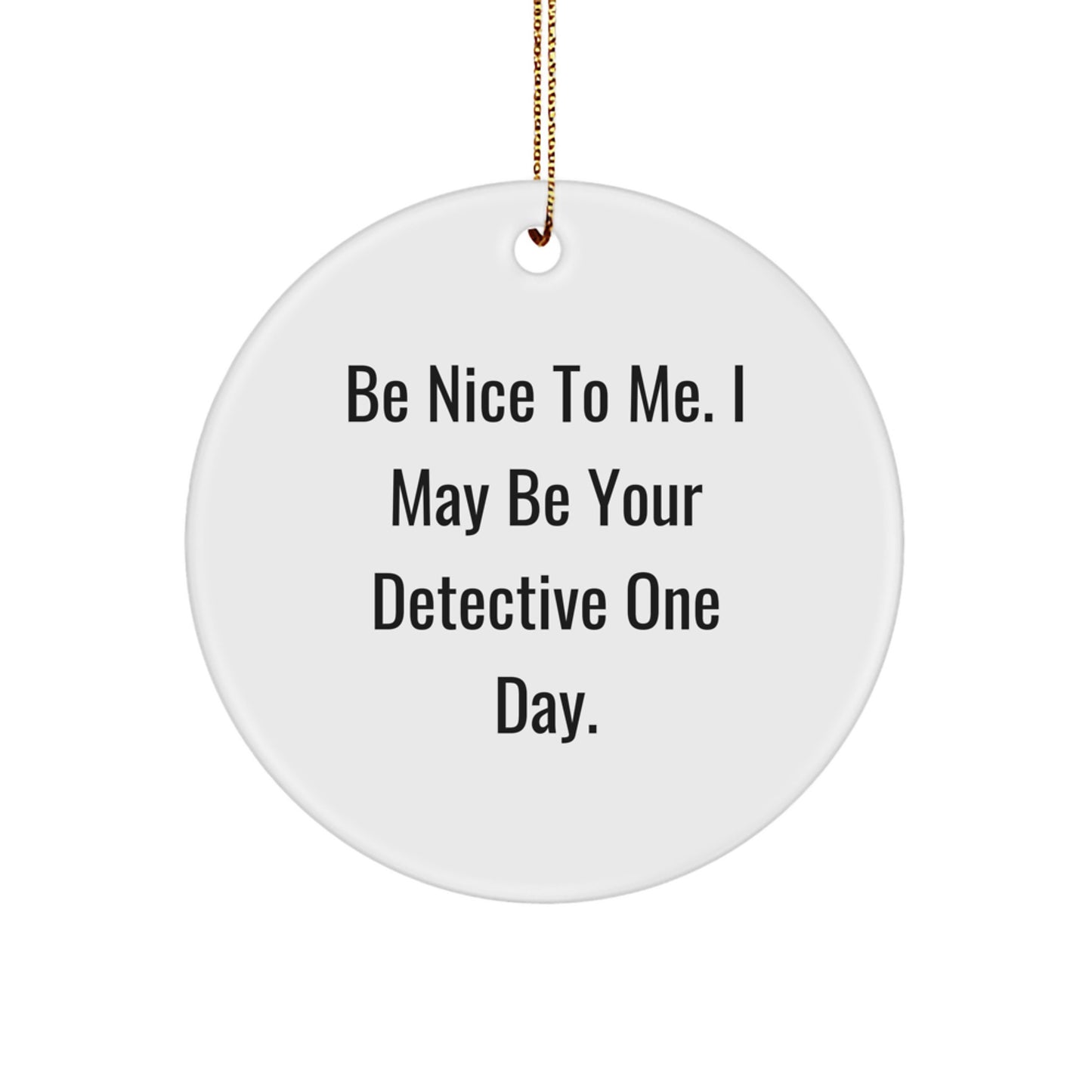 Funny Detective Gifts for Men, Gifts from Family, Christmas Unique Ornament, Circle Shaped, 'Be Nice To Me. I May Be Your Detective One Day.' - Image 1