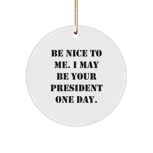 Funny President Gifts, Be Nice To Me. I May Be Your President One Day. Circle Ornament for Christmas, Gifts from Friends and Family - Image 1