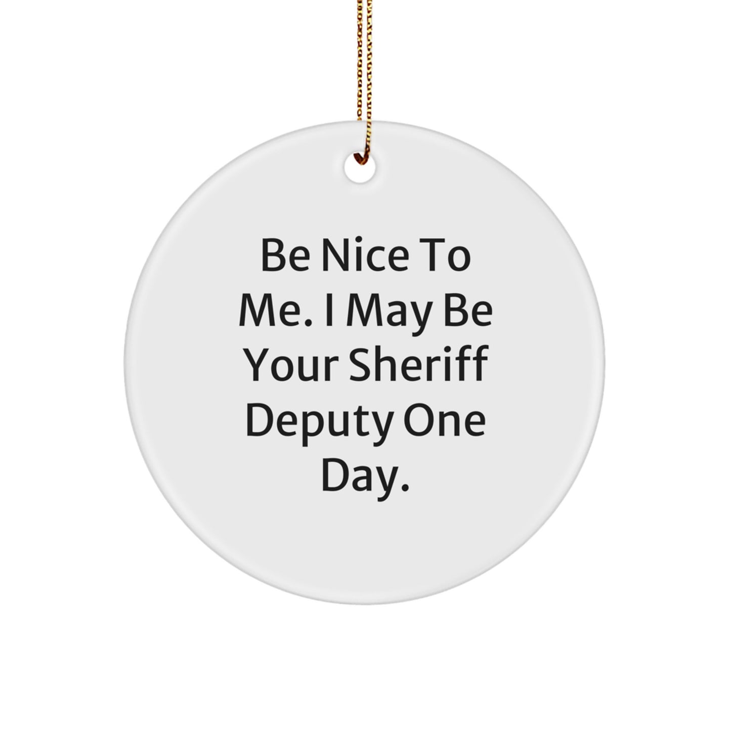 Funny Sheriff Deputy Gifts: Be Nice To Me. I May Be Your Sheriff Deputy One Day. Circle Ornament for Sheriff Deputy, Men, Friends, Coworkers, Family, Christmas Unique Gifts from Friends - Image 1