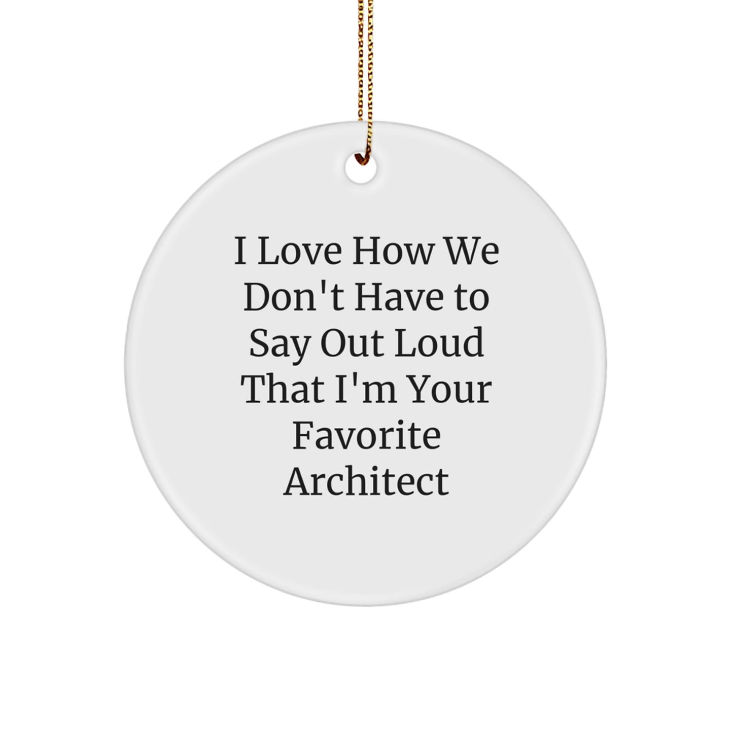 Architect's Favorite Gift, 'I Love How We Don't Have To Say Out Loud That I'm Your Favorite Architect', Circle Ornament, White, Christmas Unique Gifts from Friends to Architect - Image 1