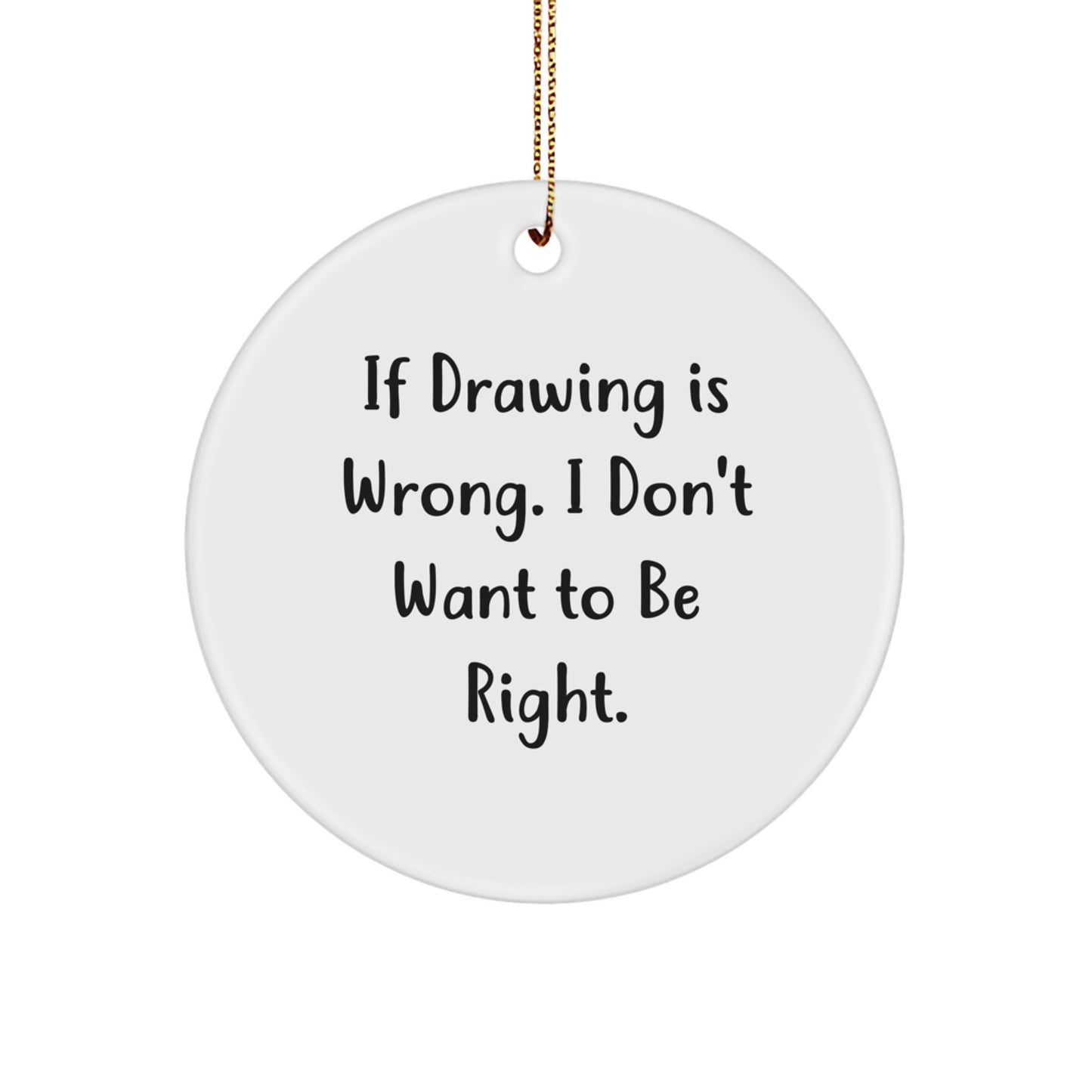 Drawing Enthusiasts Gifts - If Drawing Is Wrong, I Don't Want To Be Right, Circle Ornament, Funny Christmas Unique Gifts from Friends - Image 1