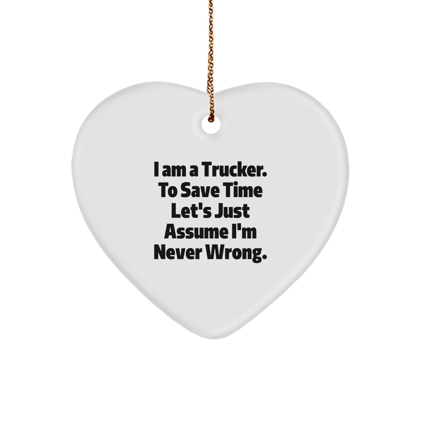 Funny Trucker Gifts from Friends, Family, or Coworkers for Men - Heart Ornament with 'I Am A Trucker. To Save Time Let's Just Assume I'm Never Wrong.' Quote - Image 1