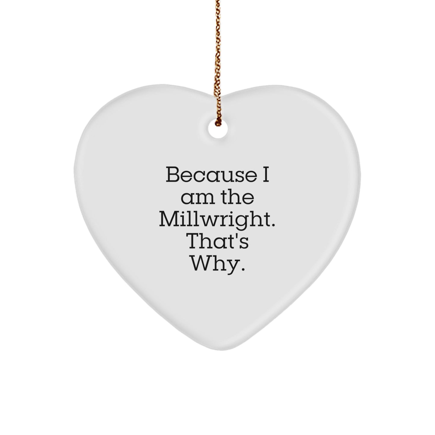 Funny Millwright Gifts, Heart Ornament, Christmas Unique Present for Friends from Men, Millwright Enthusiasts, Because I Am The Millwright. That's Why. - Image 1