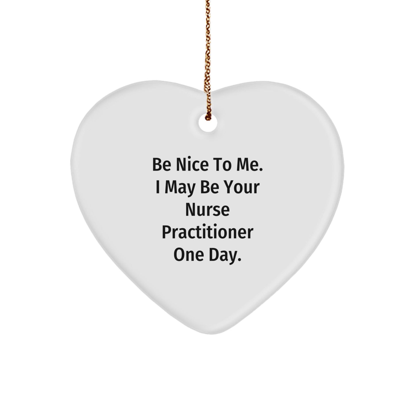 Funny Nurse Practitioner Gifts from Men to Nurses - Heart Ornament for Christmas - Be Nice To Me. I May Be Your NP One Day. - Image 1