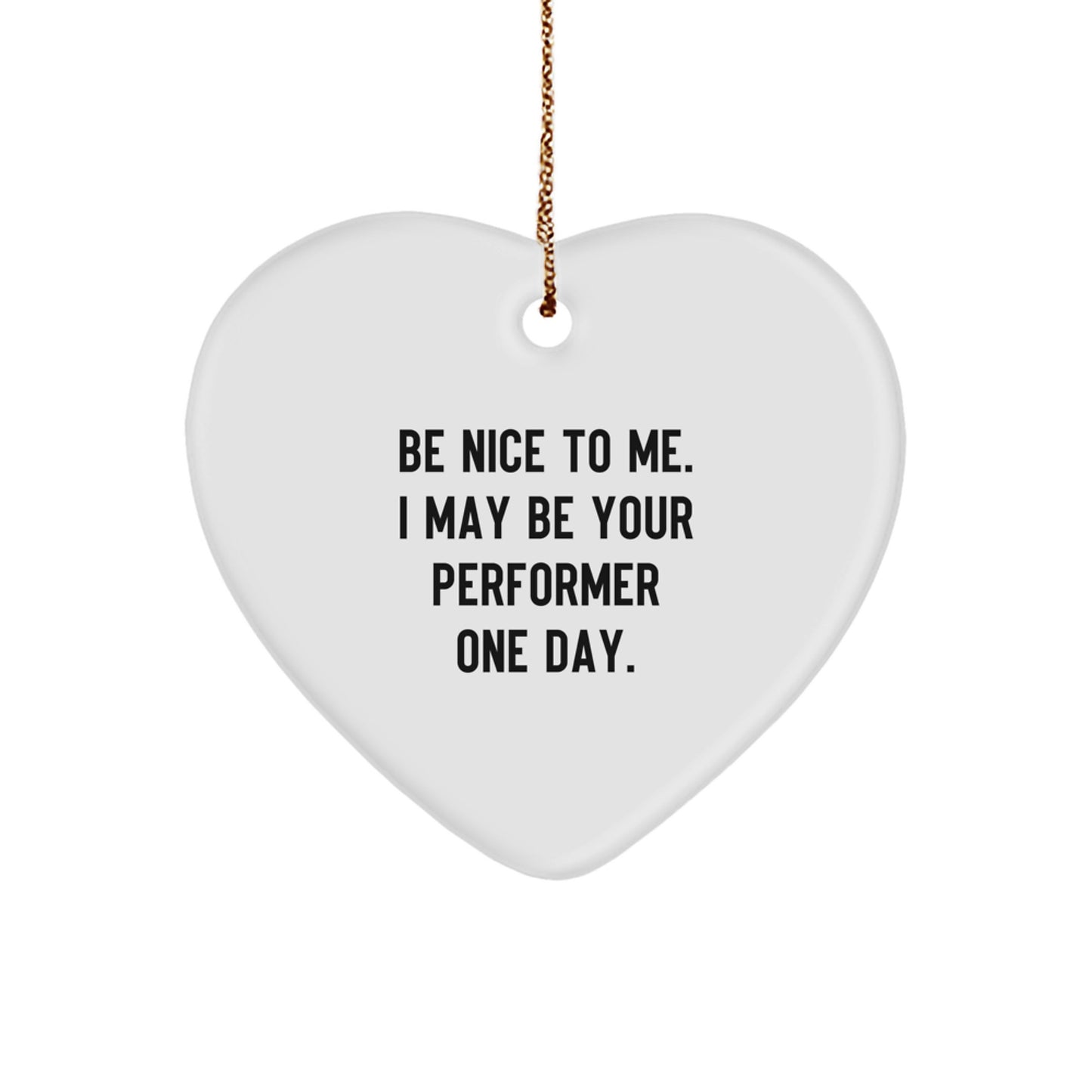 Funny Performer Gifts for Men, Women, Friends - Heart Ornament - Be Nice To Me. I May Be Your Performer One Day. Christmas Unique Gifts from Family, Coworkers - Image 1