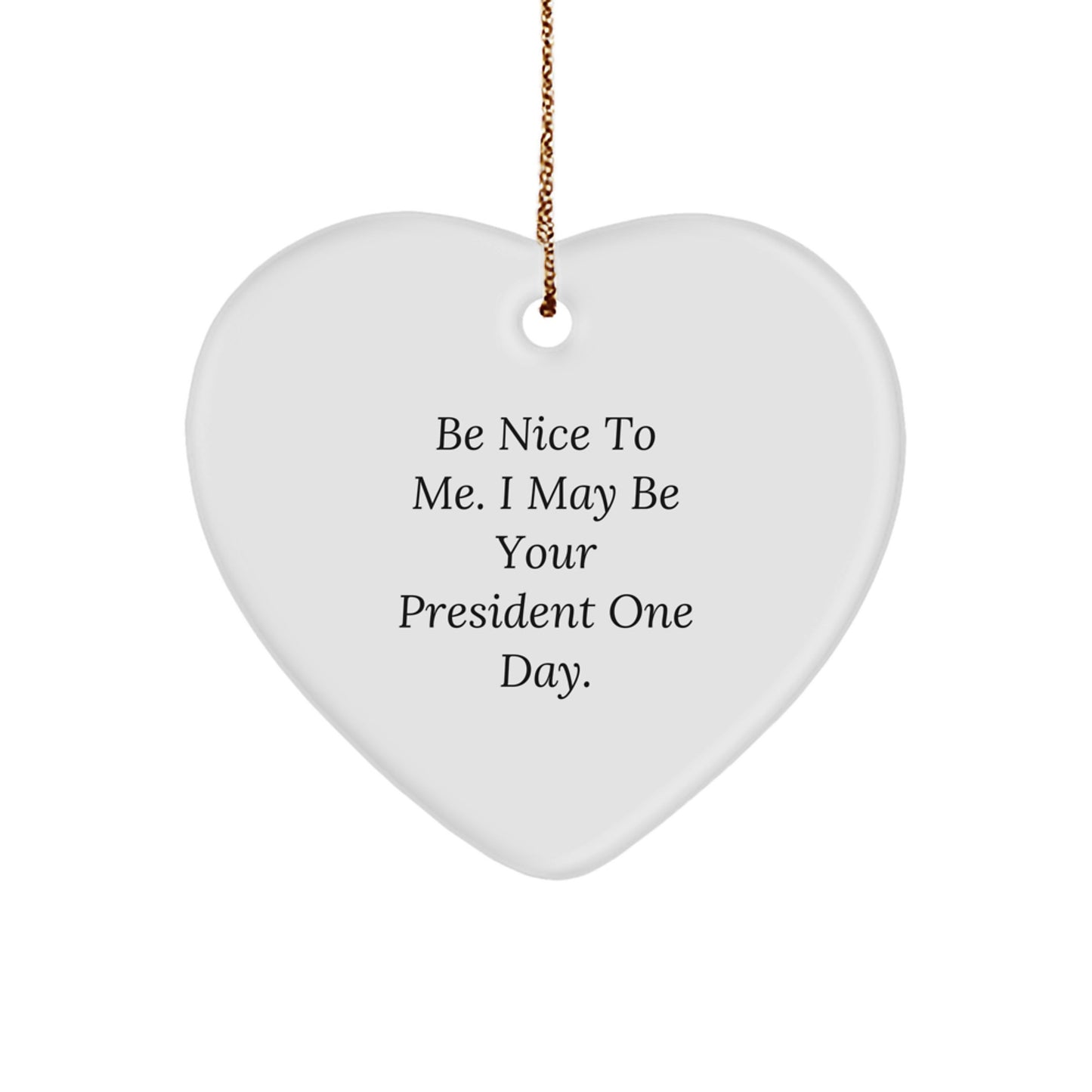 Funny President Gifts for Him or Her, Be Nice To Me. I May Be Your President One Day. Heart Ornament, White, 2.75'' Tall, Gifts from Friends, Family, or Coworkers for Christmas - Image 1