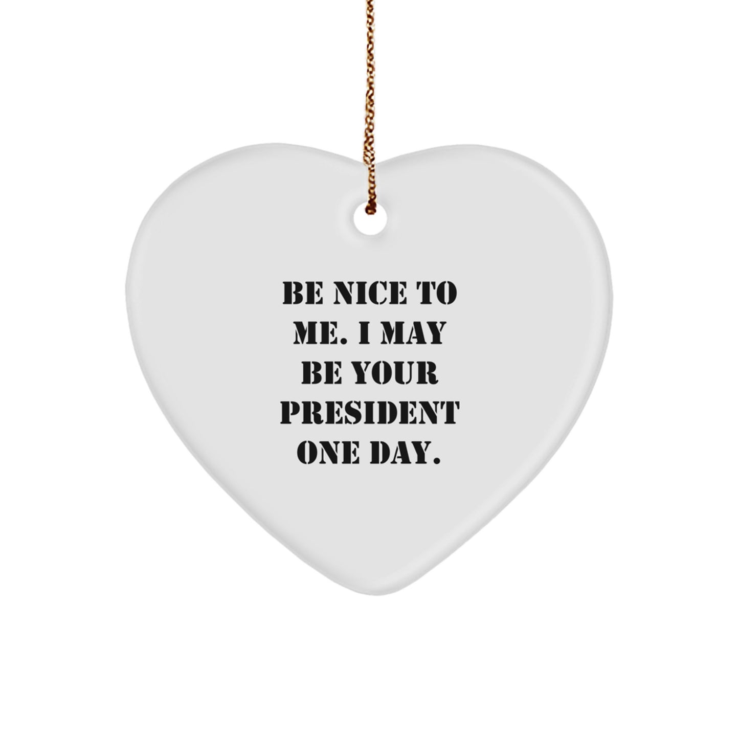 Funny President Gifts Be Nice To Me I May Be Your President One Day Heart Ornament for President, Friends, Family, Coworkers, Christmas Unique Presents - Image 1