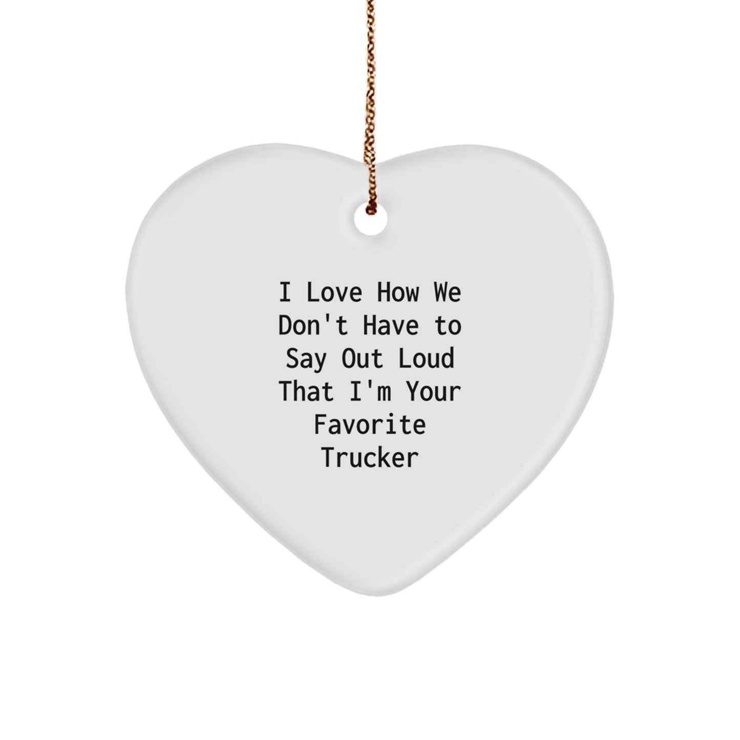 Funny Trucker Gifts, I Love How We Don't Have To Say Out Loud That I'm Your Favorite Trucker Heart Ornament, Perfect for Christmas Unique Gifts from Friends or Family to Men - Image 1