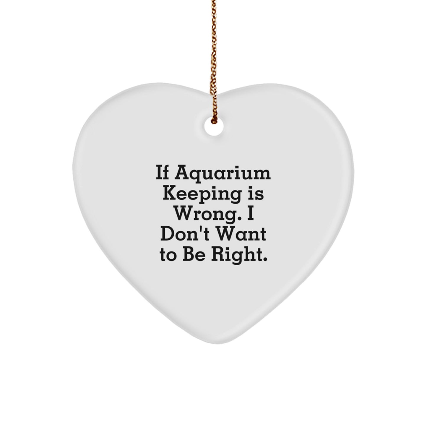 Aquarium Keeping Heart Ornament Gifts from Family and Friends - 'If Aquarium Keeping Is Wrong. I Don't Want To Be Right.' - Christmas Unique Gifts - Image 1