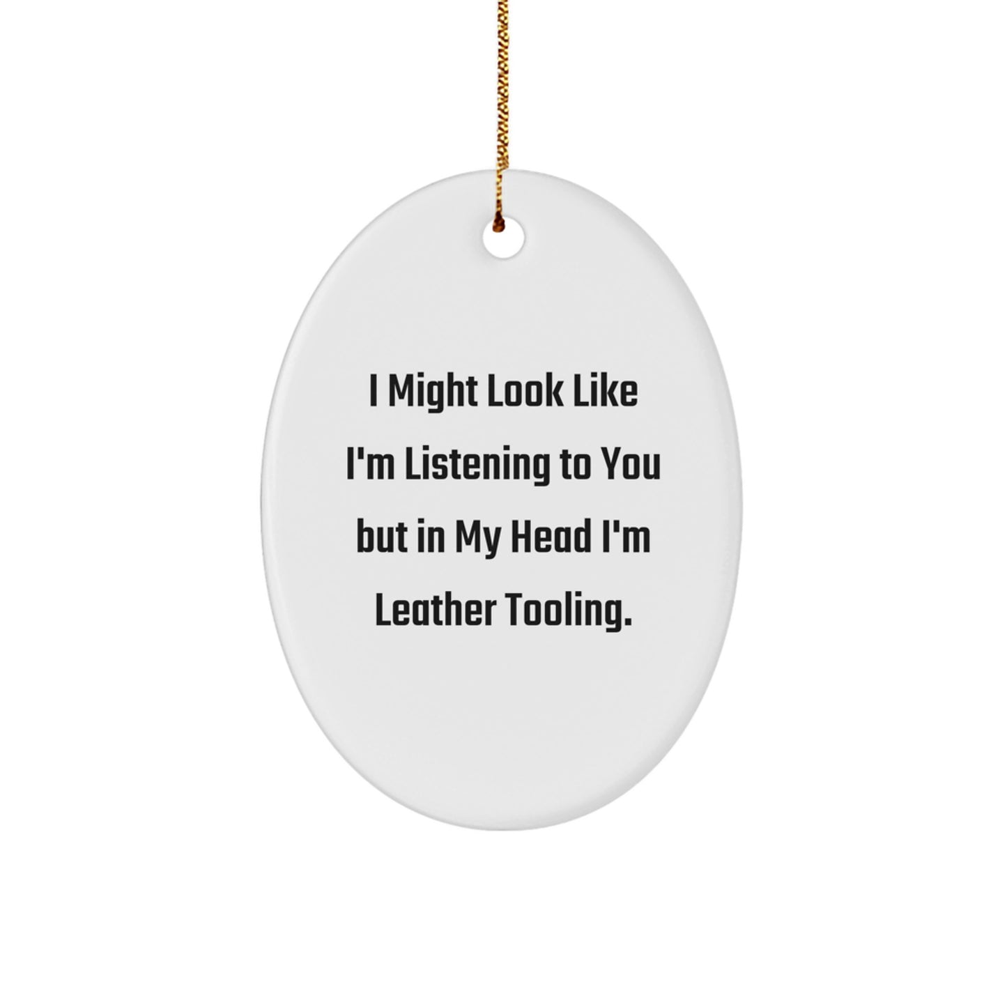 Funny Leather Tooling Oval Ornament Gifts from Friends for Christmas - 'I Might Look Like I'm Listening To You But In My Head I'm Leather Tooling.' - Image 1