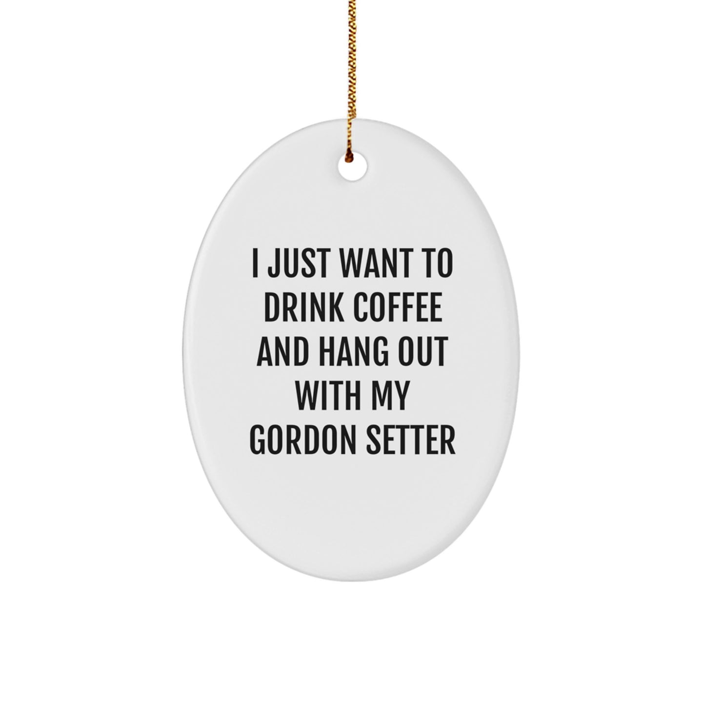 Funny Gordon Setter Dog Gifts from Friends and Family - Oval Ornament with Quote 'I Just Want to Drink Coffee and Hang Out with My Gordon Setter' - Image 1