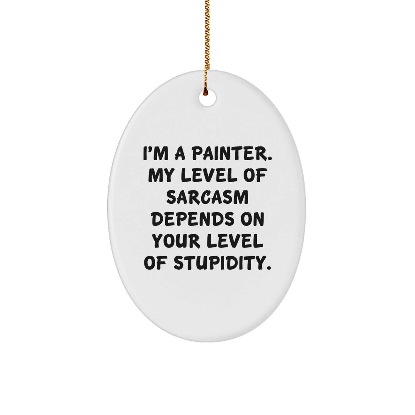 Funny Painter Gifts for Friends from Men, Oval Ornament, 'I'm A Painter. My Level Of Sarcasm Depends On Your Level Of Stupidity.' - Image 1