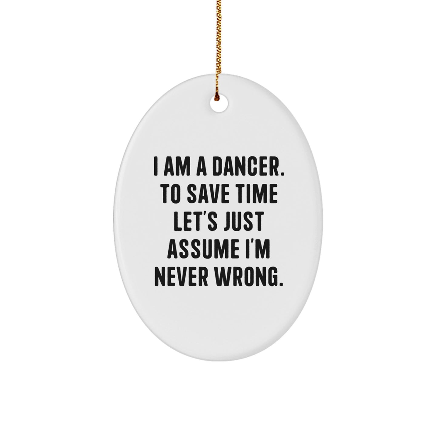 Funny Dancer Gifts from Friends for Dancers - Oval Ornament, I Am A Dancer. To Save Time Let's Just Assume I'm Never Wrong. Christmas Unique - Image 1